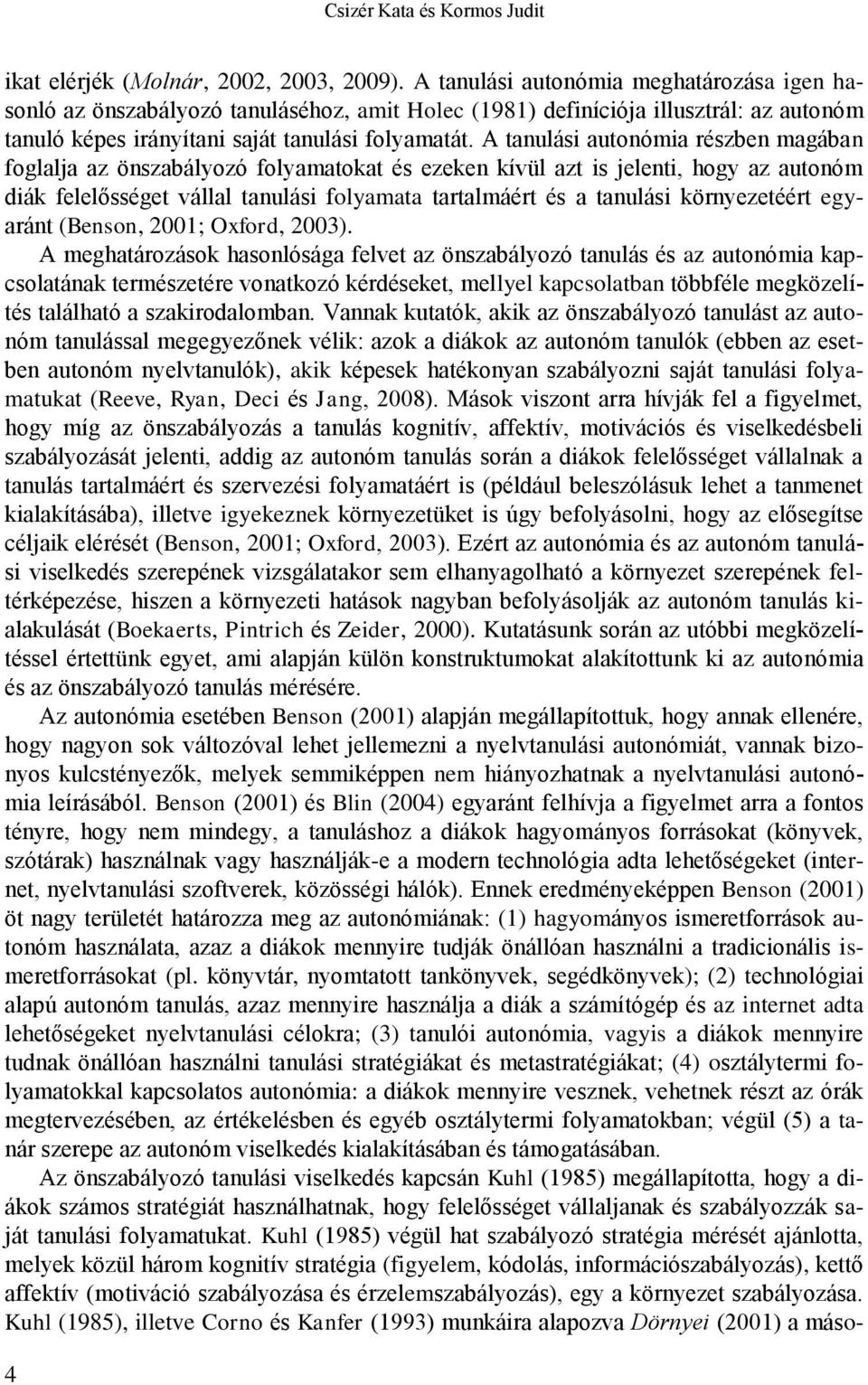 A tanulási autonómia részben magában foglalja az önszabályozó folyamatokat és ezeken kívül azt is jelenti, hogy az autonóm diák felelősséget vállal tanulási folyamata tartalmáért és a tanulási