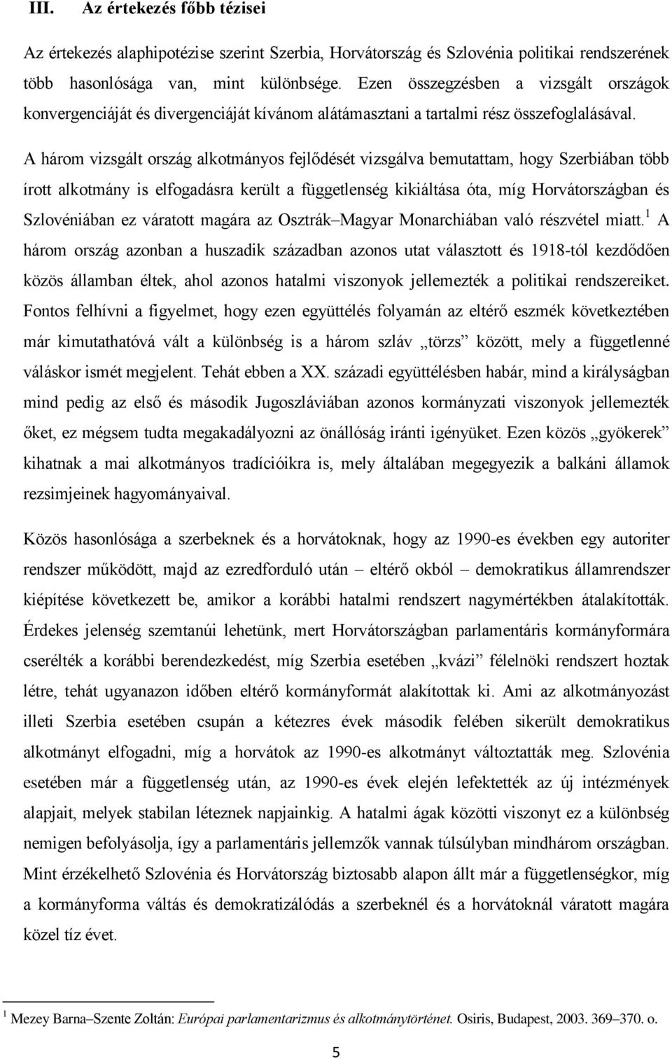 A három vizsgált ország alkotmányos fejlődését vizsgálva bemutattam, hogy Szerbiában több írott alkotmány is elfogadásra került a függetlenség kikiáltása óta, míg Horvátországban és Szlovéniában ez