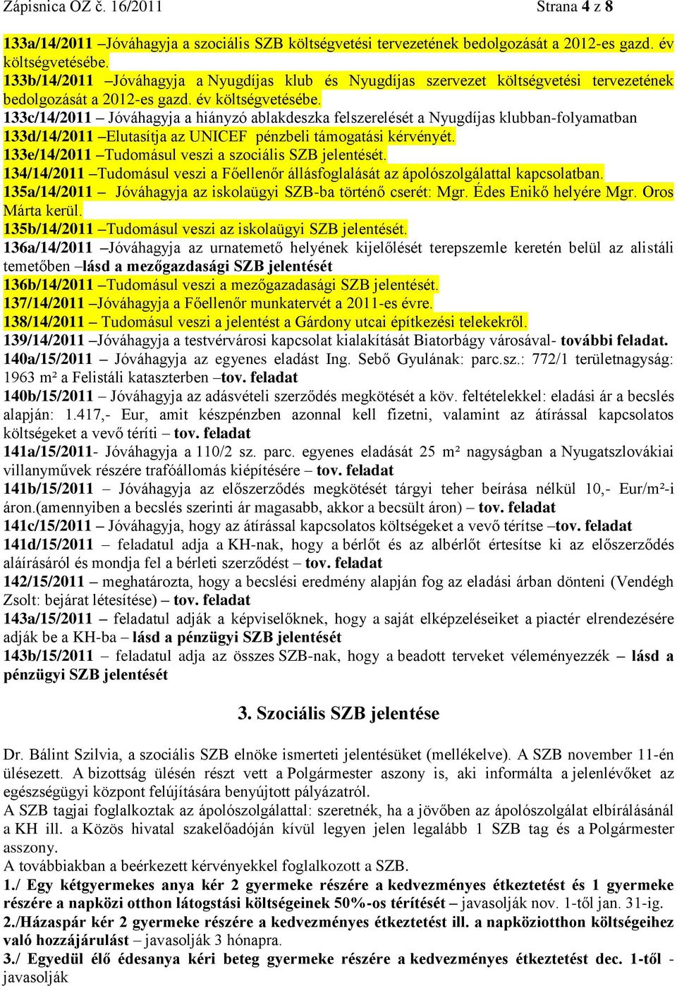 133c/14/2011 Jóváhagyja a hiányzó ablakdeszka felszerelését a Nyugdíjas klubban-folyamatban 133d/14/2011 Elutasítja az UNICEF pénzbeli támogatási kérvényét.