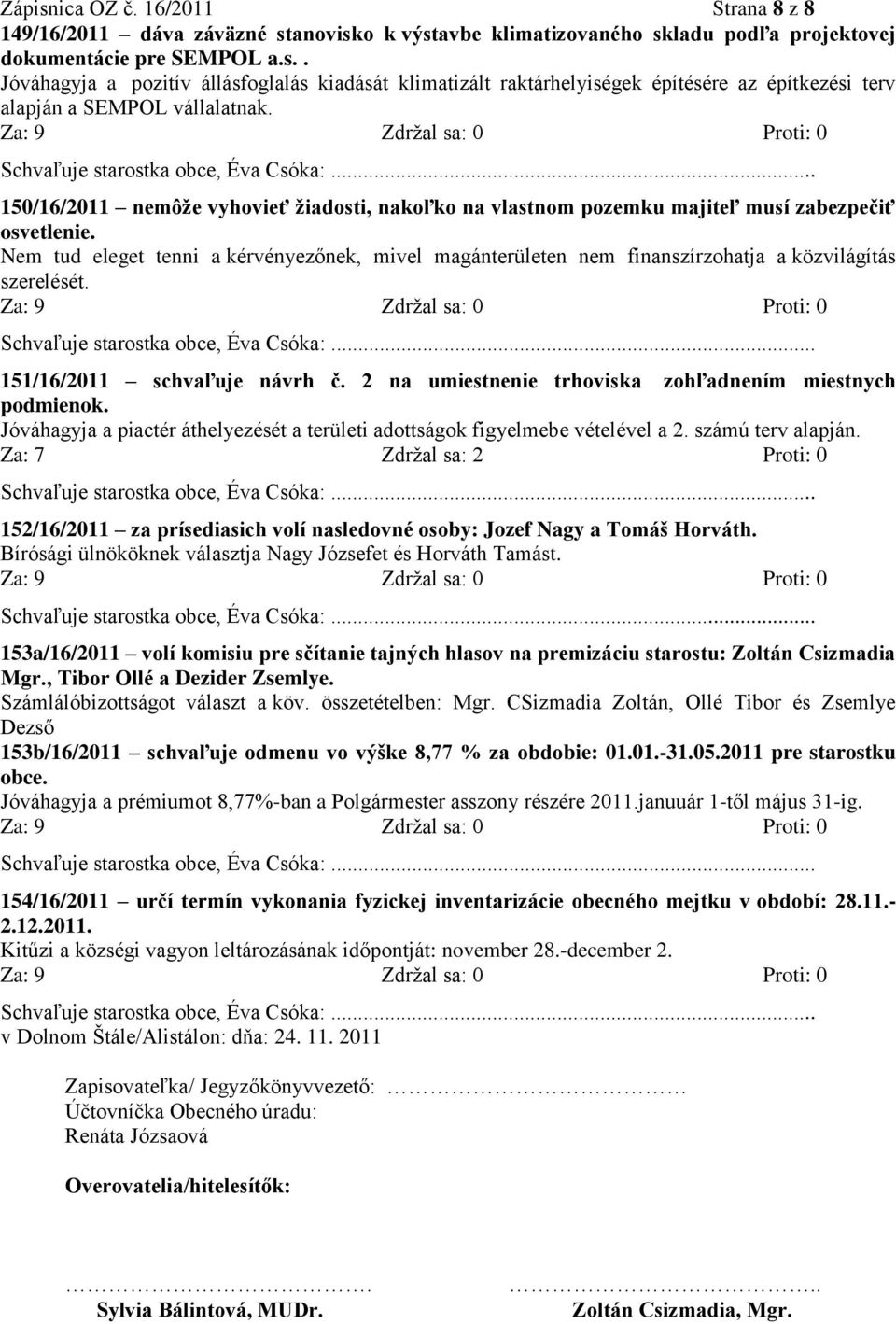 Nem tud eleget tenni a kérvényezőnek, mivel magánterületen nem finanszírzohatja a közvilágítás szerelését. 151/16/2011 schvaľuje návrh č. 2 na umiestnenie trhoviska zohľadnením miestnych podmienok.