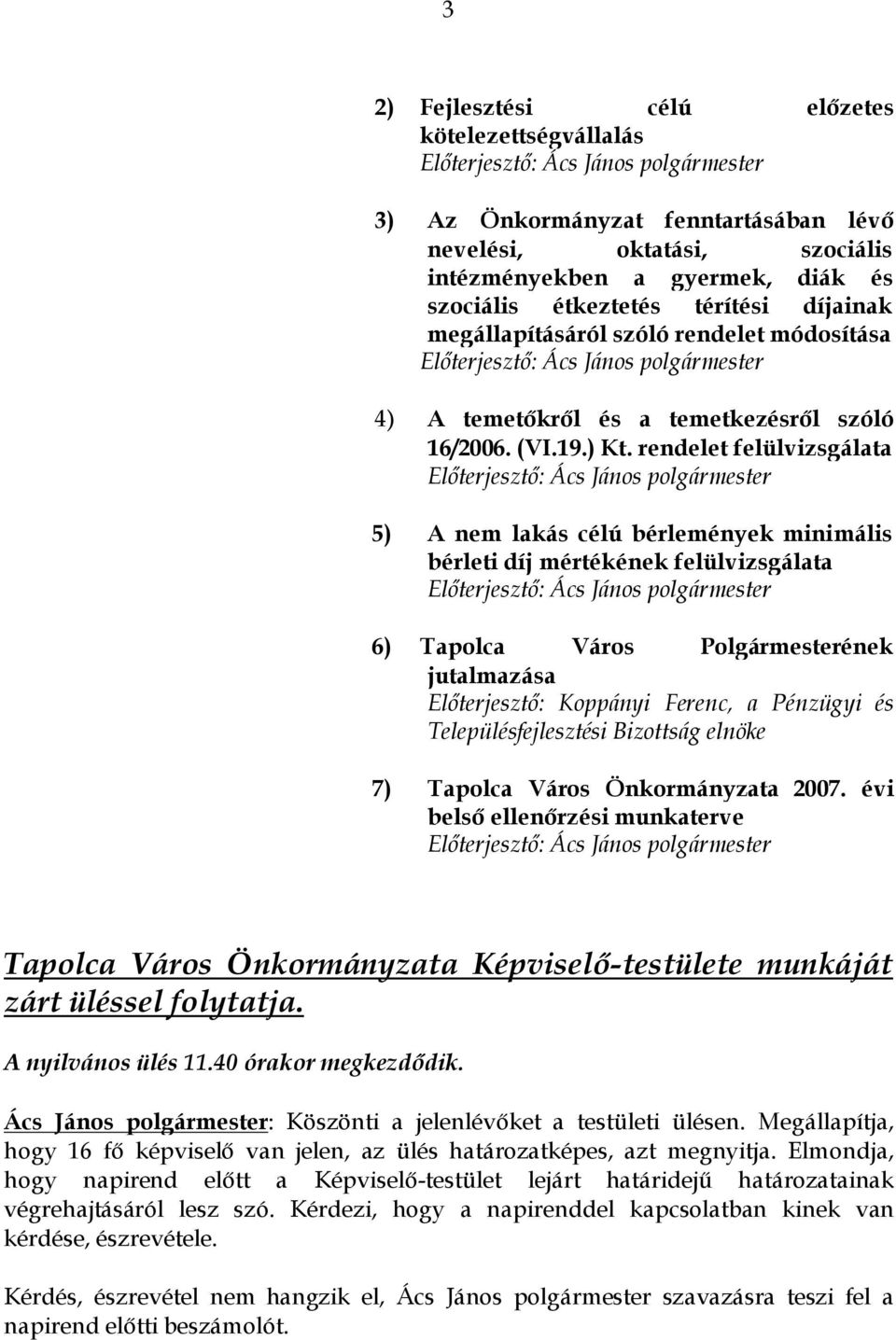 rendelet felülvizsgálata 5) A nem lakás célú bérlemények minimális bérleti díj mértékének felülvizsgálata 6) Tapolca Város Polgármesterének jutalmazása Előterjesztő: Koppányi Ferenc, a Pénzügyi és