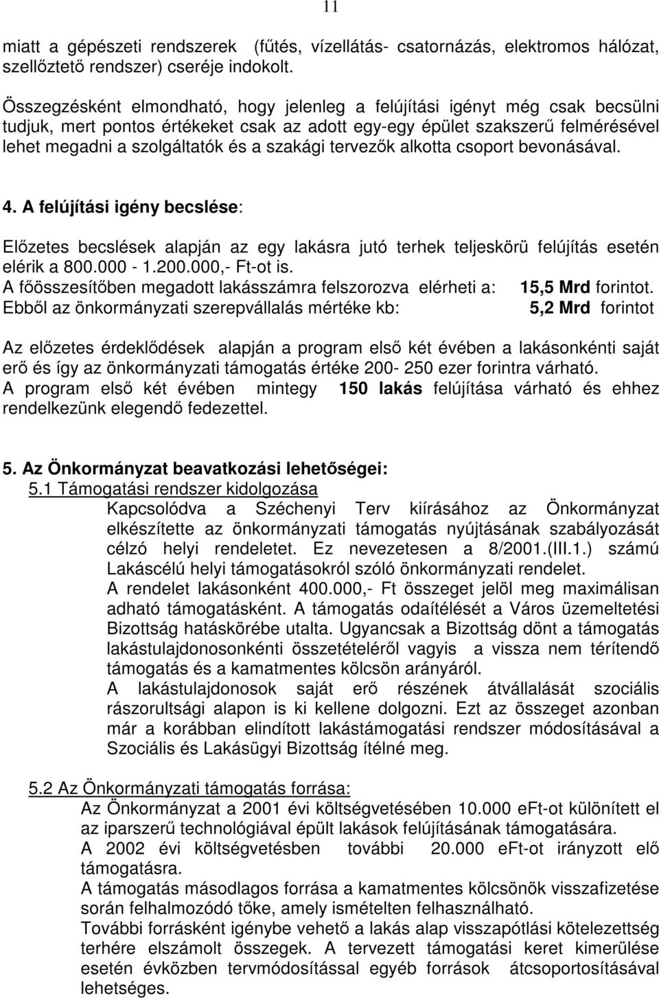 szakági tervezők alkotta csoport bevonásával. 4. A felújítási igény becslése: Előzetes becslések alapján az egy lakásra jutó terhek teljeskörü felújítás esetén elérik a 800.000-1.200.000,- Ft-ot is.