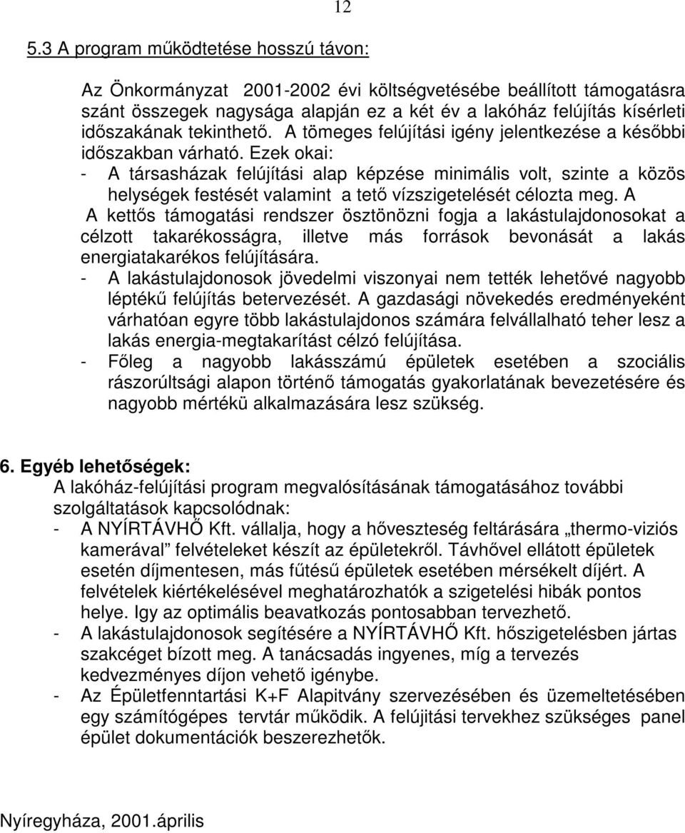 Ezek okai: - A társasházak felújítási alap képzése minimális volt, szinte a közös helységek festését valamint a tető vízszigetelését célozta meg.