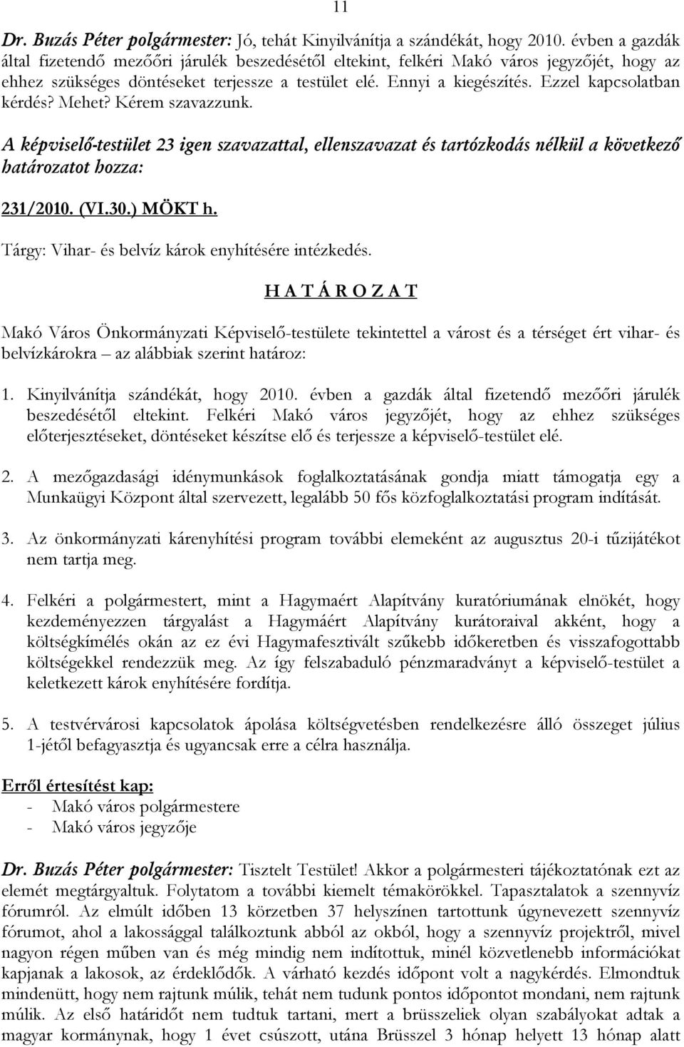 Ezzel kapcsolatban kérdés? Mehet? Kérem szavazzunk. A képviselő-testület 23 igen szavazattal, ellenszavazat és tartózkodás nélkül a következő határozatot hozza: 231/2010. (VI.30.) MÖKT h.