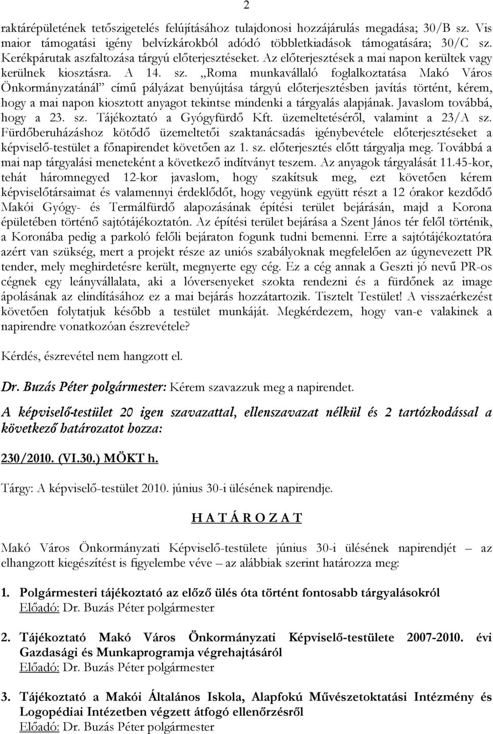 Roma munkavállaló foglalkoztatása Makó Város Önkormányzatánál című pályázat benyújtása tárgyú előterjesztésben javítás történt, kérem, hogy a mai napon kiosztott anyagot tekintse mindenki a tárgyalás