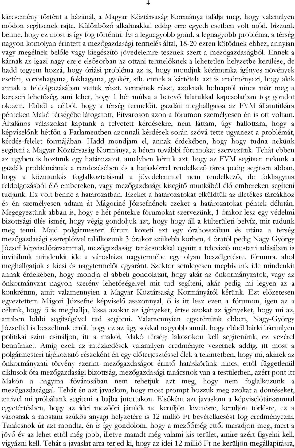 És a legnagyobb gond, a legnagyobb probléma, a térség nagyon komolyan érintett a mezőgazdasági termelés által, 18-20 ezren kötődnek ehhez, annyian vagy megélnek belőle vagy kiegészítő jövedelemre