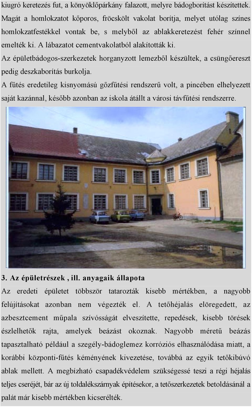 A lábazatot cementvakolatból alakították ki. Az épületbádogos-szerkezetek horganyzott lemezből készültek, a csüngőereszt pedig deszkaborítás burkolja.