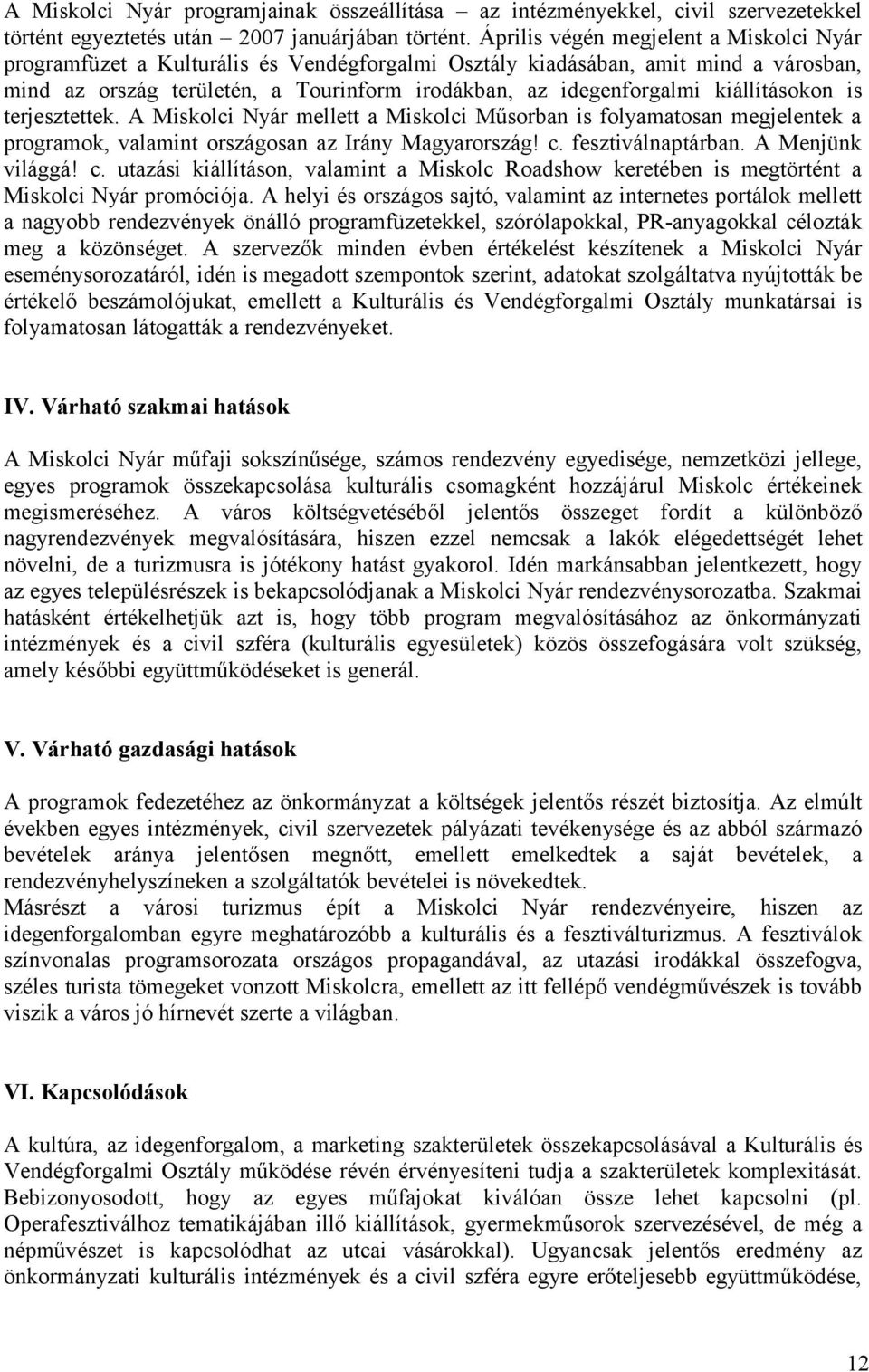 kiállításokon is terjesztettek. A Miskolci Nyár mellett a Miskolci Műsorban is folyamatosan megjelentek a programok, valamint országosan az Irány Magyarország! c. fesztiválnaptárban.