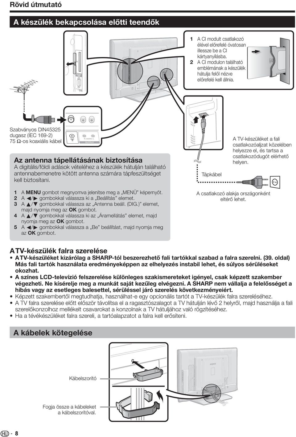 Szabványos DIN455 dugasz (IEC 69-) 75 q-os koaxiális kábel Az antenna tápellátásának biztosítása A digitális/földi adások vételéhez a készülék hátulján található antennabemenetre kötött antenna
