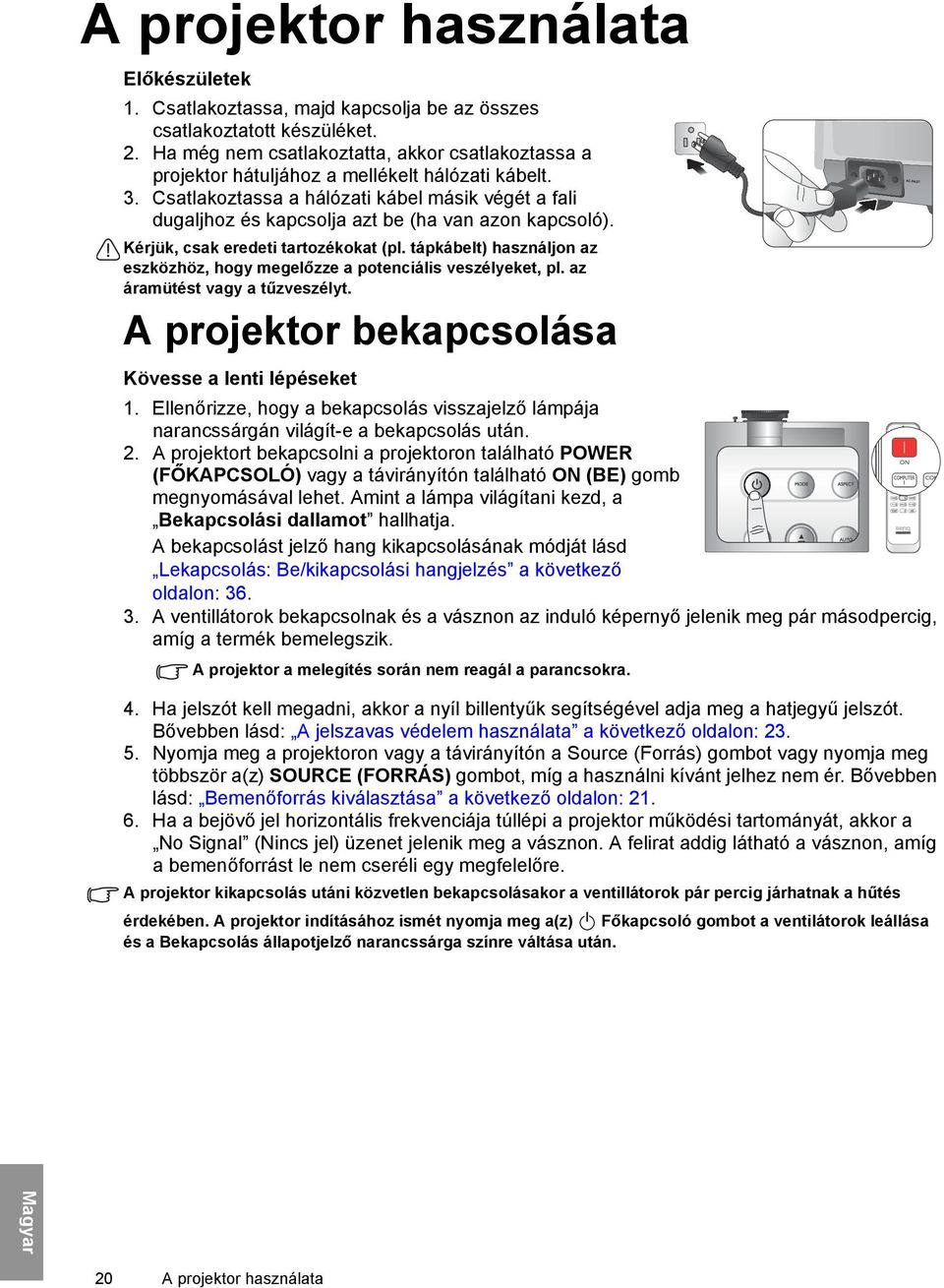 Csatlakoztassa a hálózati kábel másik végét a fali dugaljhoz és kapcsolja azt be (ha van azon kapcsoló). Kérjük, csak eredeti tartozékokat (pl.