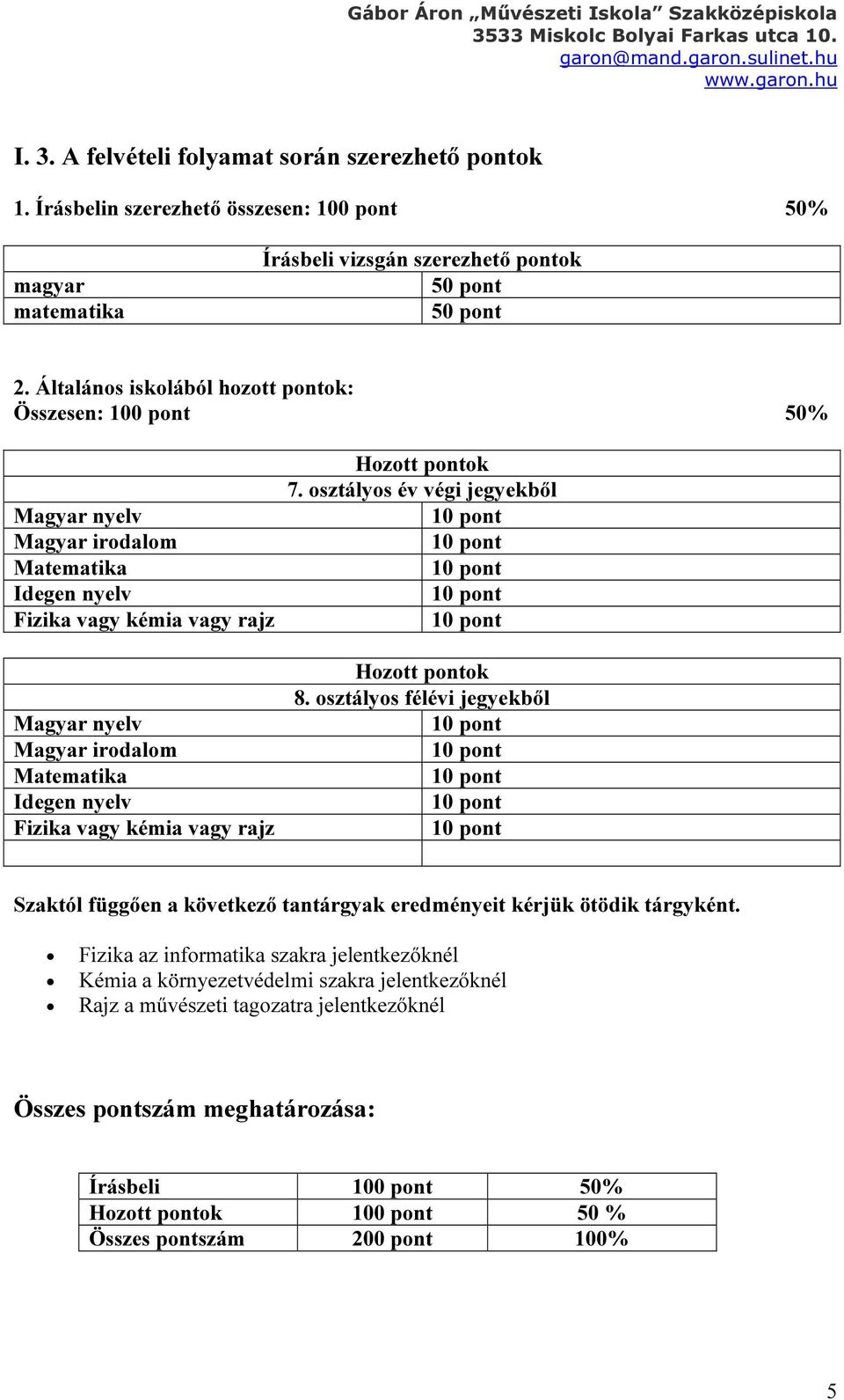 vagy kémia vagy rajz Hozott pontok 7. osztályos év végi jegyekből Hozott pontok 8. osztályos félévi jegyekből Szaktól függően a következő tantárgyak eredményeit kérjük ötödik tárgyként.