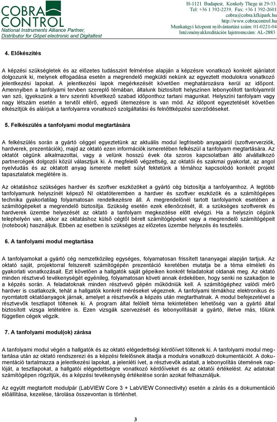 Előkészítés A képzési szükségletek és az előzetes tudásszint felmérése alapján a képzésre vonatkozó konkrét ajánlatot dolgozunk ki, melynek elfogadása esetén a megrendelő megküldi nekünk az egyeztett