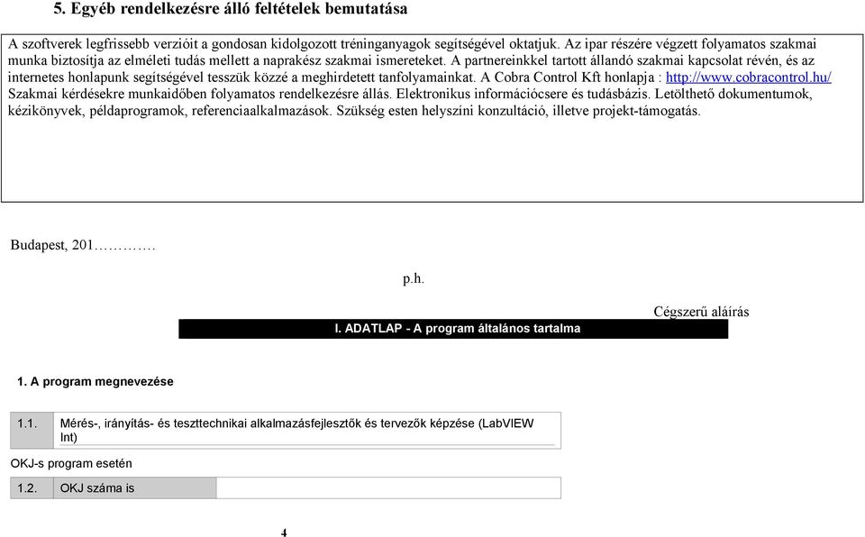 A partnereinkkel tartott állandó szakmai kapcsolat révén, és az internetes honlapunk segítségével tesszük közzé a meghirdetett tanfolyamainkat. A Cobra Control Kft honlapja : http://www.cobracontrol.