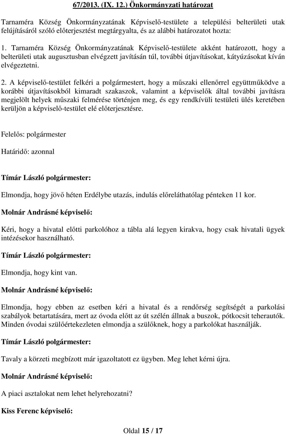 Tarnaméra Község Önkormányzatának Képviselő-testülete akként határozott, hogy a belterületi utak augusztusban elvégzett javításán túl, további útjavításokat, kátyúzásokat kíván elvégeztetni. 2.