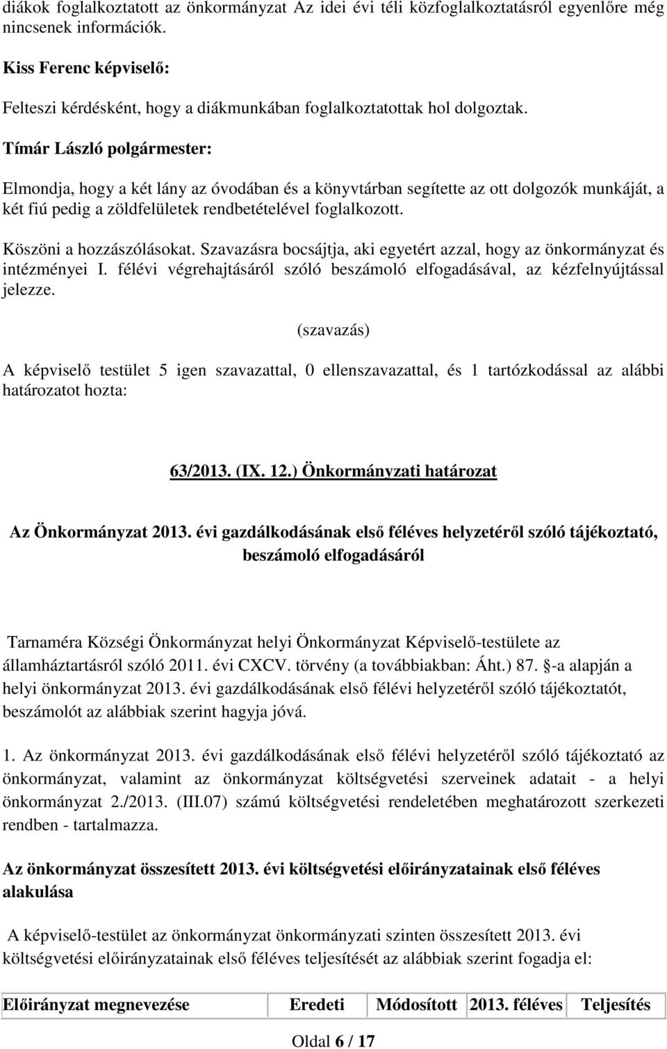 Szavazásra bocsájtja, aki egyetért azzal, hogy az önkormányzat és intézményei I. félévi végrehajtásáról szóló beszámoló elfogadásával, az kézfelnyújtással jelezze.