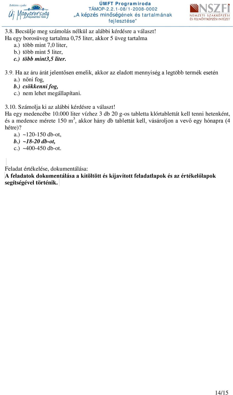 Ha egy medencébe 10.000 liter vízhez 3 db 20 g-os tabletta klórtablettát kell tenni hetenként, és a medence mérete 150 m 3, akkor hány db tablettát kell, vásároljon a vevő egy hónapra (4 hétre)? a.) ~120-150 db-ot, b.