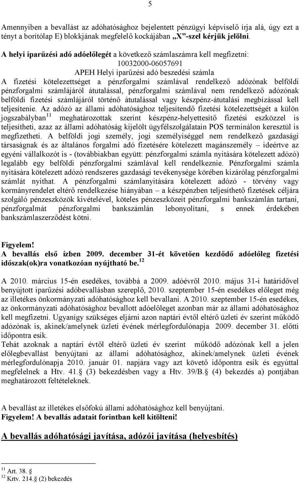 adózónak belföldi pénzforgalmi számlájáról átutalással, pénzforgalmi számlával nem rendelkező adózónak belföldi fizetési számlájáról történő átutalással vagy készpénz-átutalási megbízással kell