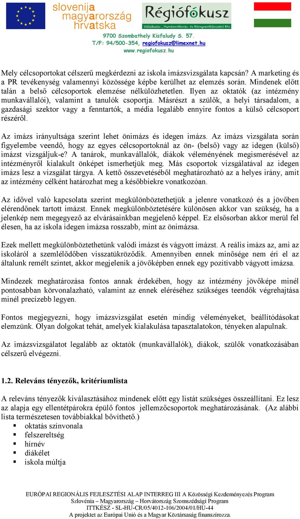 Másrészt a szülık, a helyi társadalom, a gazdasági szektor vagy a fenntartók, a média legalább ennyire fontos a külsı célcsoport részérıl. Az imázs irányultsága szerint lehet önimázs és idegen imázs.