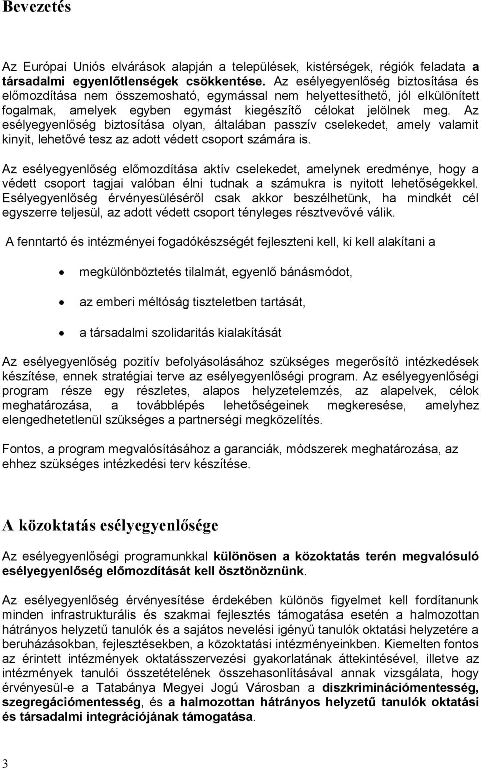 Az esélyegyenlőség biztosítása olyan, általában passzív cselekedet, amely valamit kinyit, lehetővé tesz az adott védett csoport számára is.