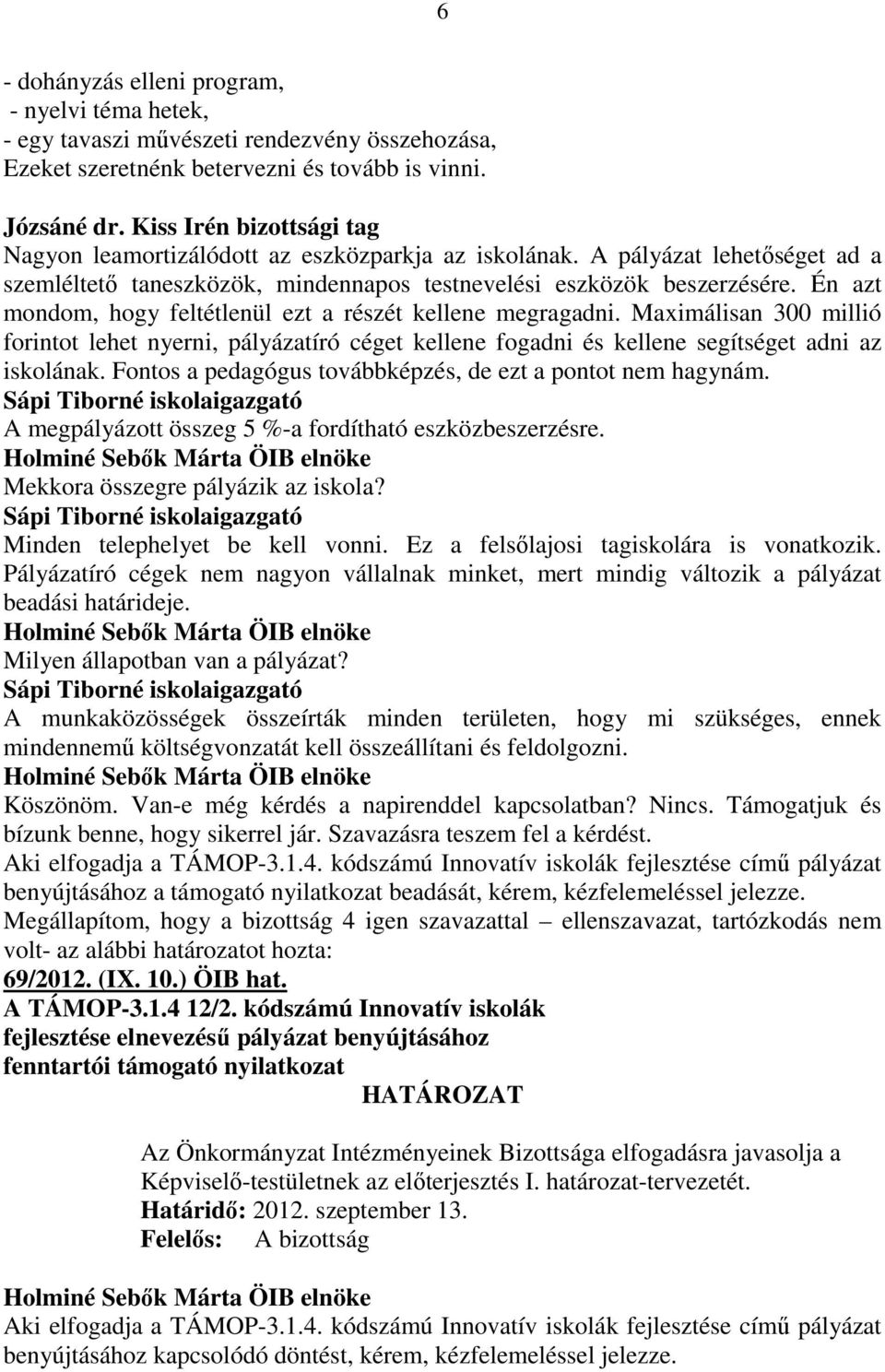 Én azt mondom, hogy feltétlenül ezt a részét kellene megragadni. Maximálisan 300 millió forintot lehet nyerni, pályázatíró céget kellene fogadni és kellene segítséget adni az iskolának.