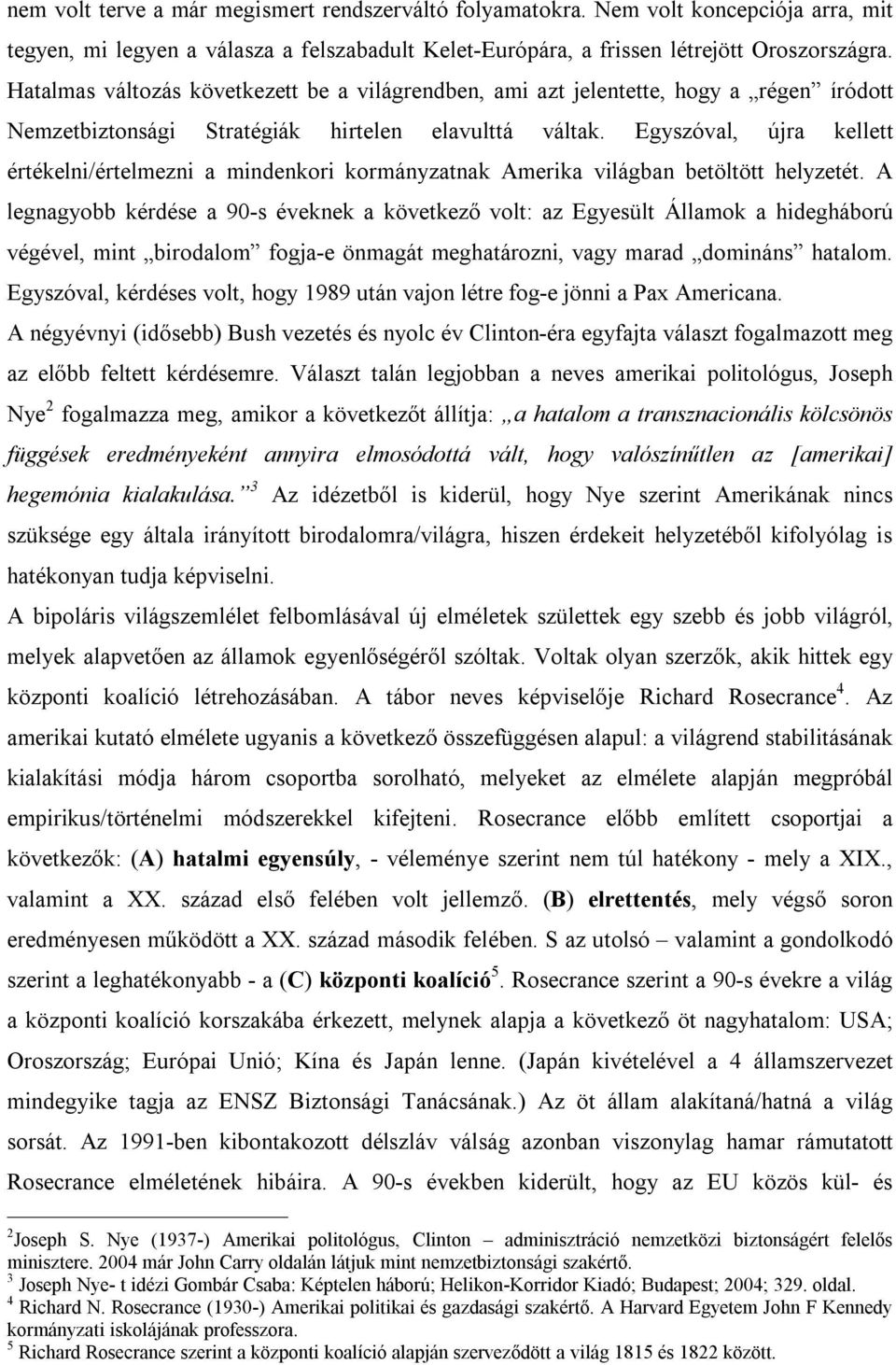 Egyszóval, újra kellett értékelni/értelmezni a mindenkori kormányzatnak Amerika világban betöltött helyzetét.