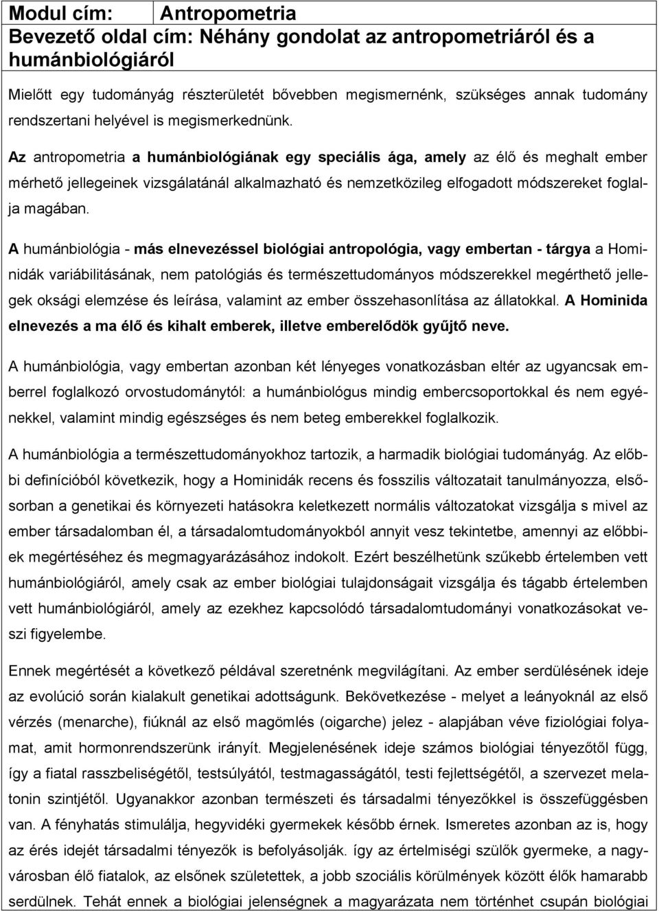 Az antropometria a humánbiológiának egy speciális ága, amely az élő és meghalt ember mérhető jellegeinek vizsgálatánál alkalmazható és nemzetközileg elfogadott módszereket foglalja magában.