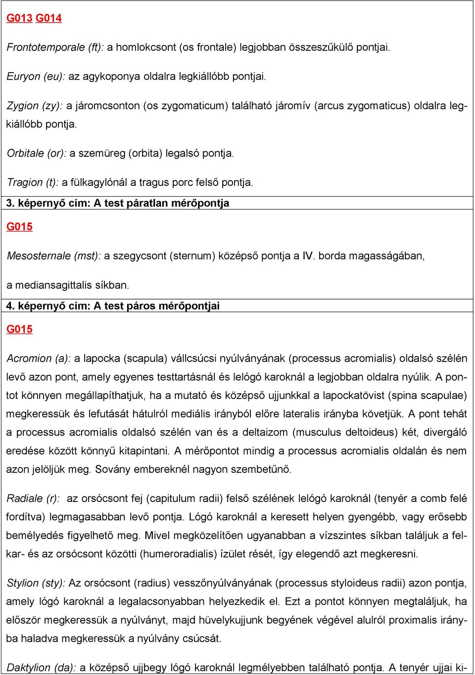 Tragion (t): a fülkagylónál a tragus porc felső pontja. 3. képernyő cím: A test páratlan mérőpontja G015 Mesosternale (mst): a szegycsont (sternum) középső pontja a IV.