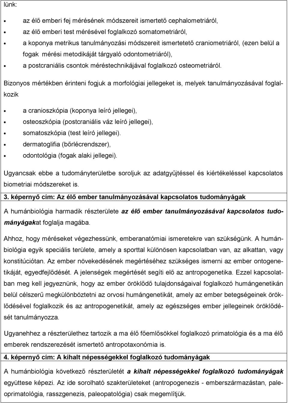 Bizonyos mértékben érinteni fogjuk a morfológiai jellegeket is, melyek tanulmányozásával foglalkozik a cranioszkópia (koponya leíró jellegei), osteoszkópia (postcraniális váz leíró jellegei),