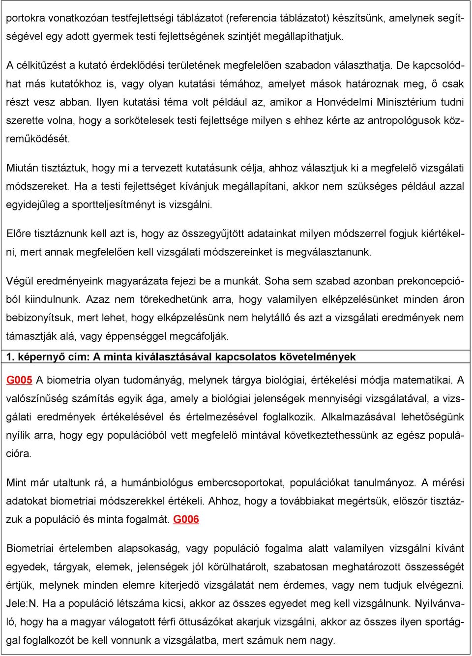 Ilyen kutatási téma volt például az, amikor a Honvédelmi Minisztérium tudni szerette volna, hogy a sorkötelesek testi fejlettsége milyen s ehhez kérte az antropológusok közreműködését.