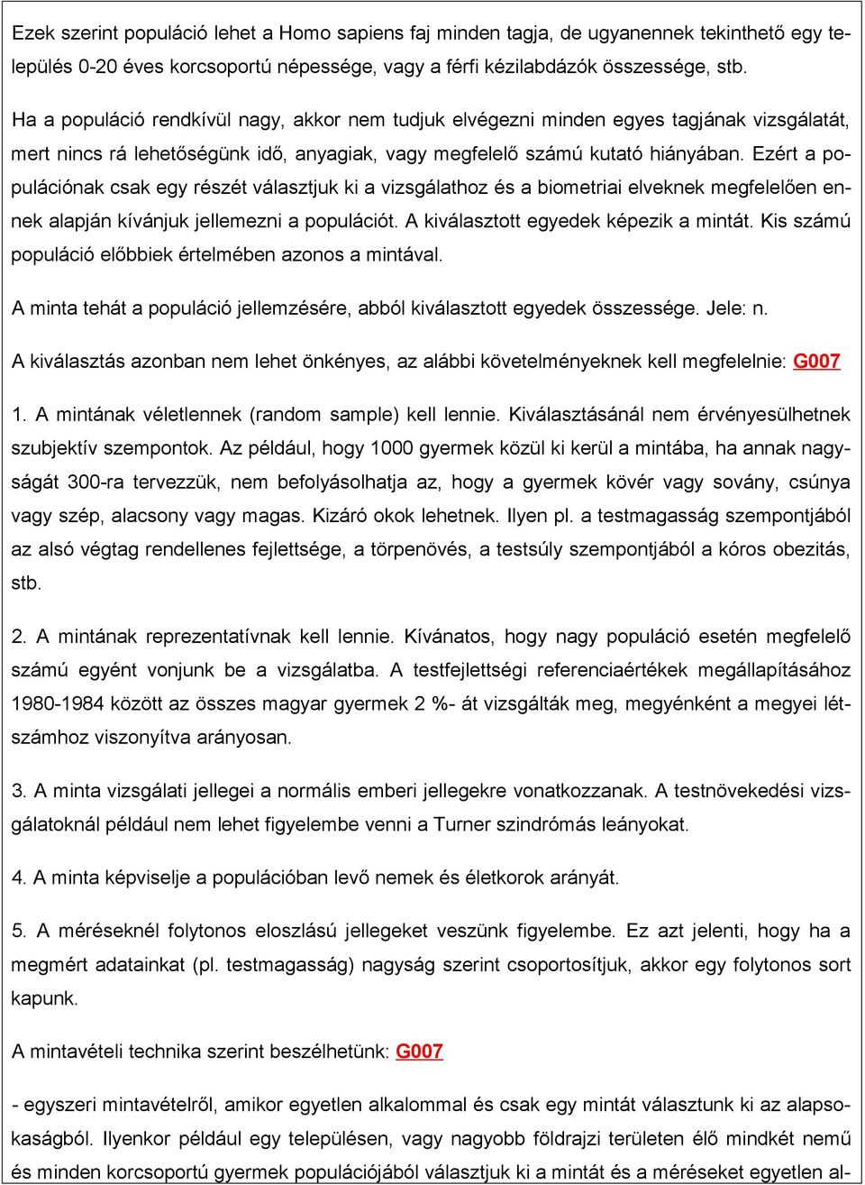 Ezért a populációnak csak egy részét választjuk ki a vizsgálathoz és a biometriai elveknek megfelelően ennek alapján kívánjuk jellemezni a populációt. A kiválasztott egyedek képezik a mintát.