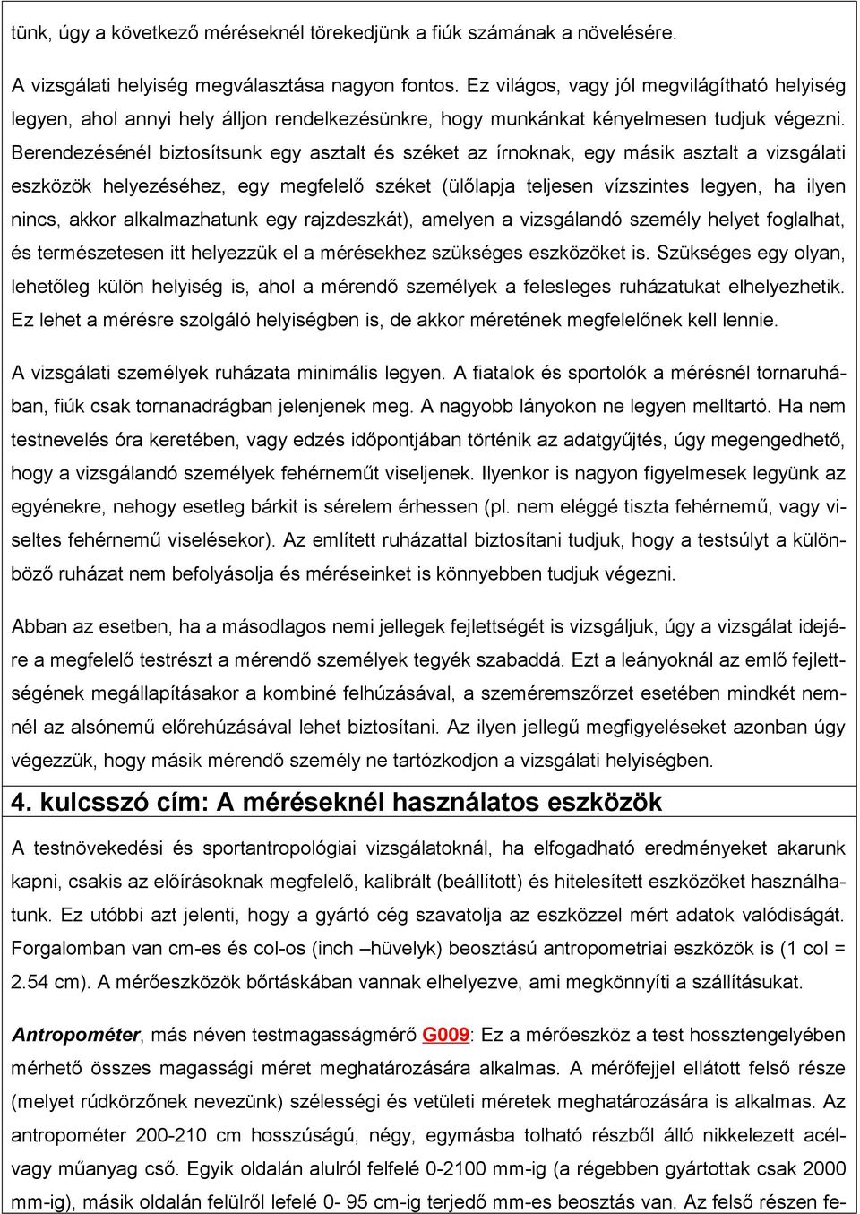 Berendezésénél biztosítsunk egy asztalt és széket az írnoknak, egy másik asztalt a vizsgálati eszközök helyezéséhez, egy megfelelő széket (ülőlapja teljesen vízszintes legyen, ha ilyen nincs, akkor