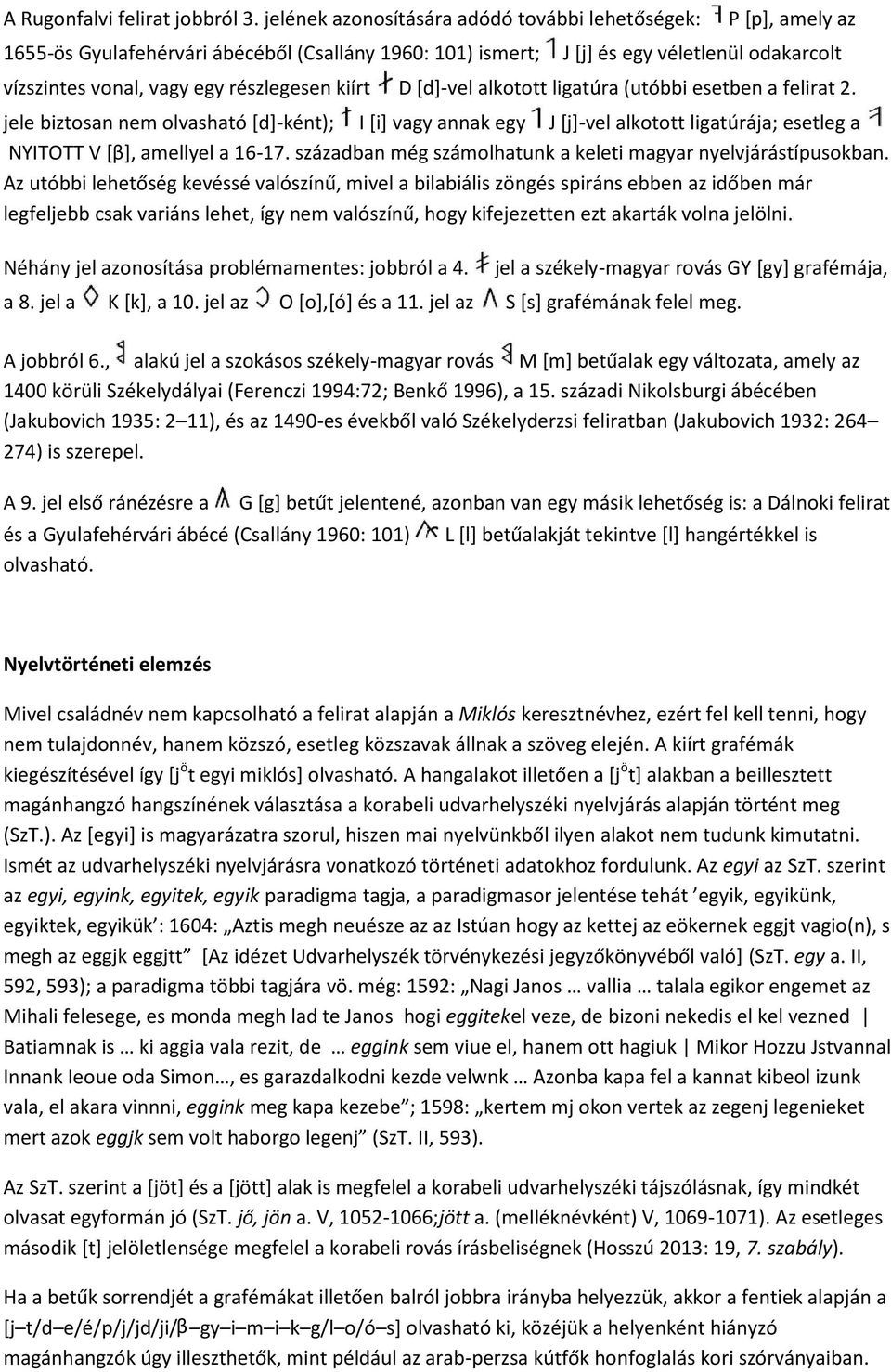 kiírt D [d]-vel alkotott ligatúra (utóbbi esetben a felirat 2. jele biztosan nem olvasható [d]-ként); I [i] vagy annak egy J [j]-vel alkotott ligatúrája; esetleg a NYITOTT V [β], amellyel a 16-17.