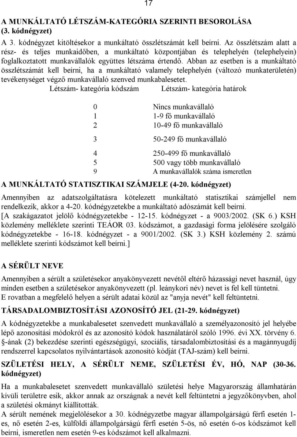 Abban az esetben is a munkáltató összlétszámát kell beírni, ha a munkáltató valamely telephelyén (változó munkaterületén) tevékenységet végző munkavállaló szenved munkabalesetet.