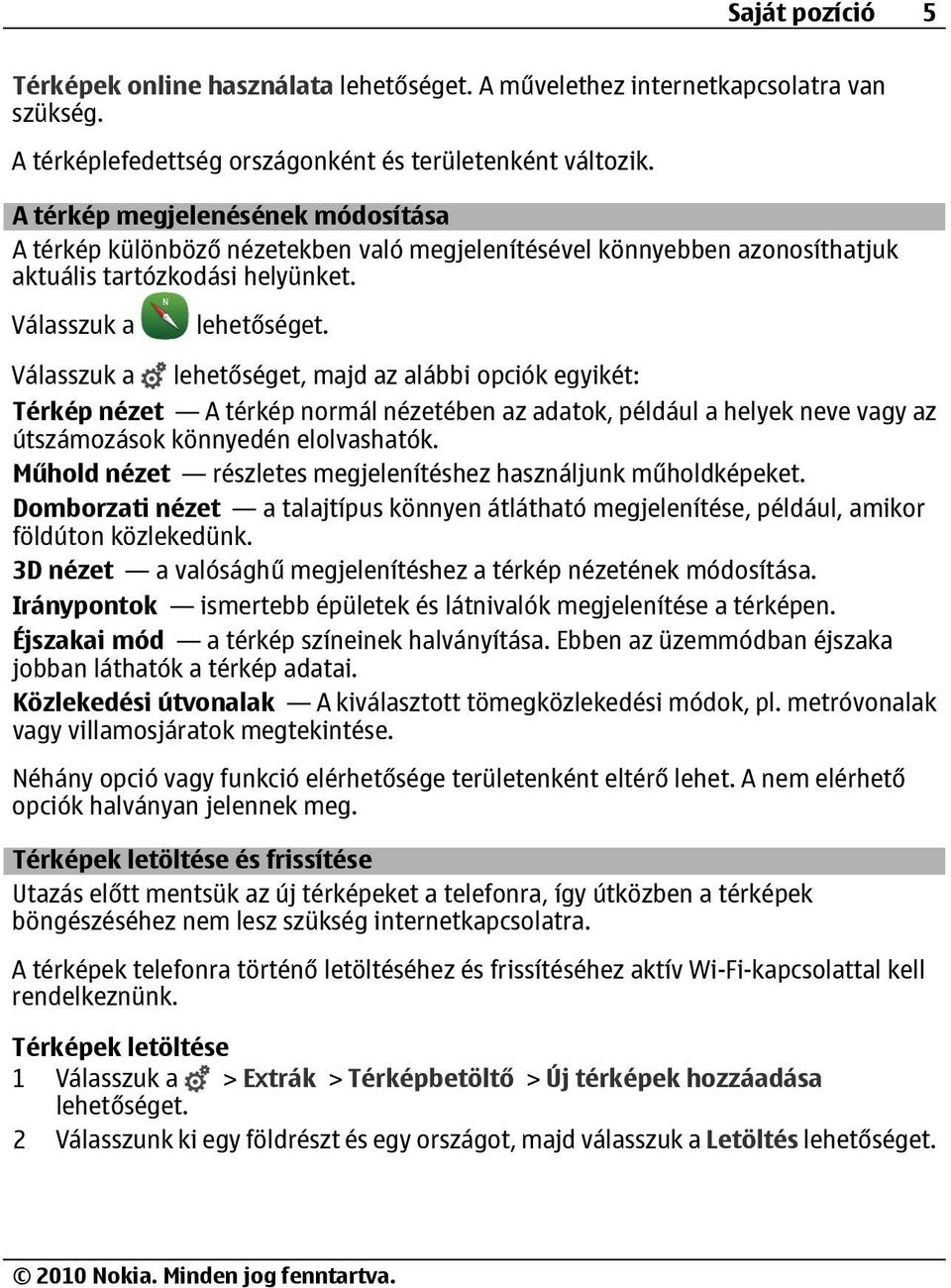 lehetőséget, majd az alábbi opciók egyikét: Térkép nézet A térkép normál nézetében az adatok, például a helyek neve vagy az útszámozások könnyedén elolvashatók.