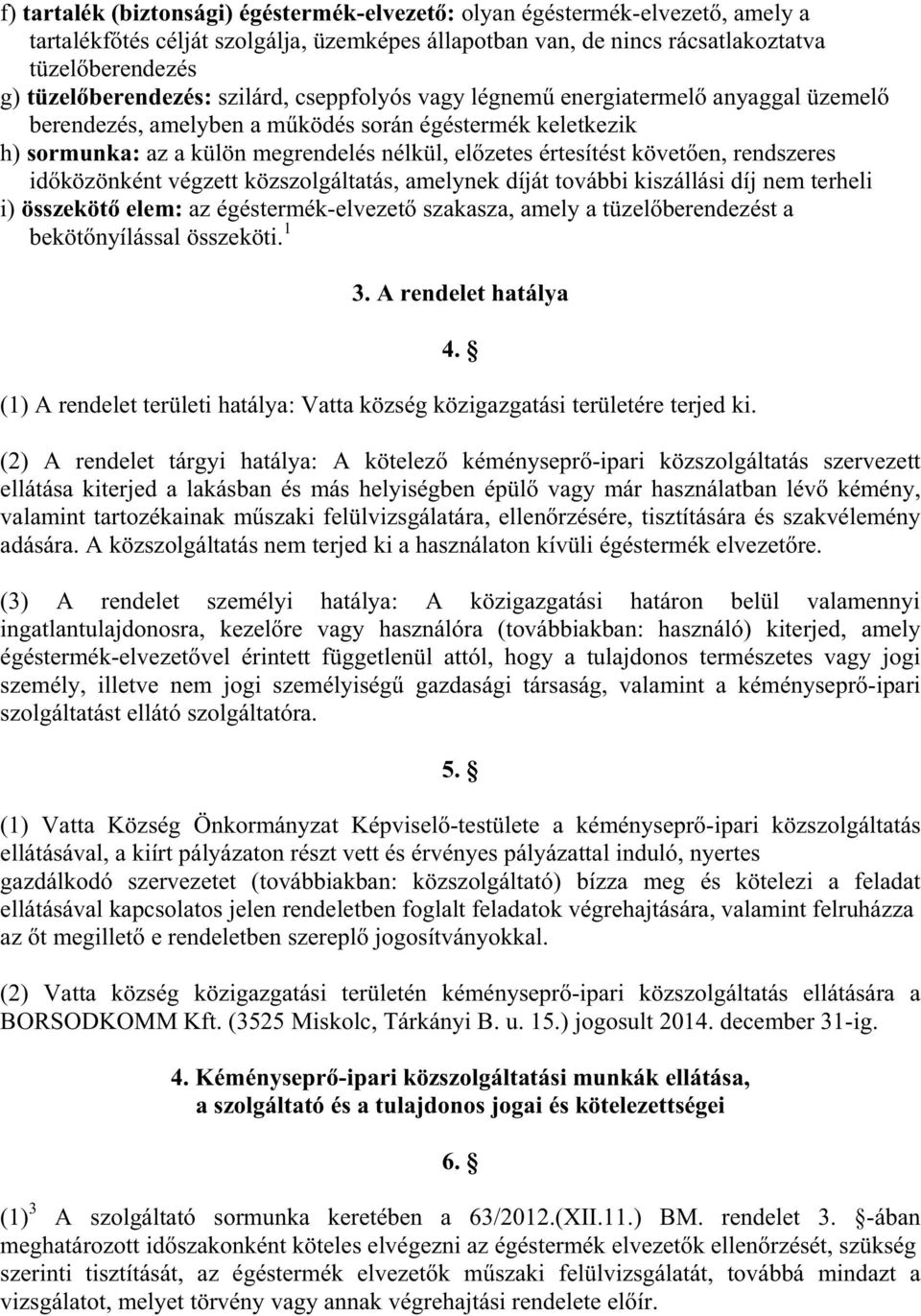 követ en, rendszeres id közönként végzett közszolgáltatás, amelynek díját további kiszállási díj nem terheli i) összeköt elem: az égéstermék-elvezet szakasza, amely a tüzel berendezést a beköt