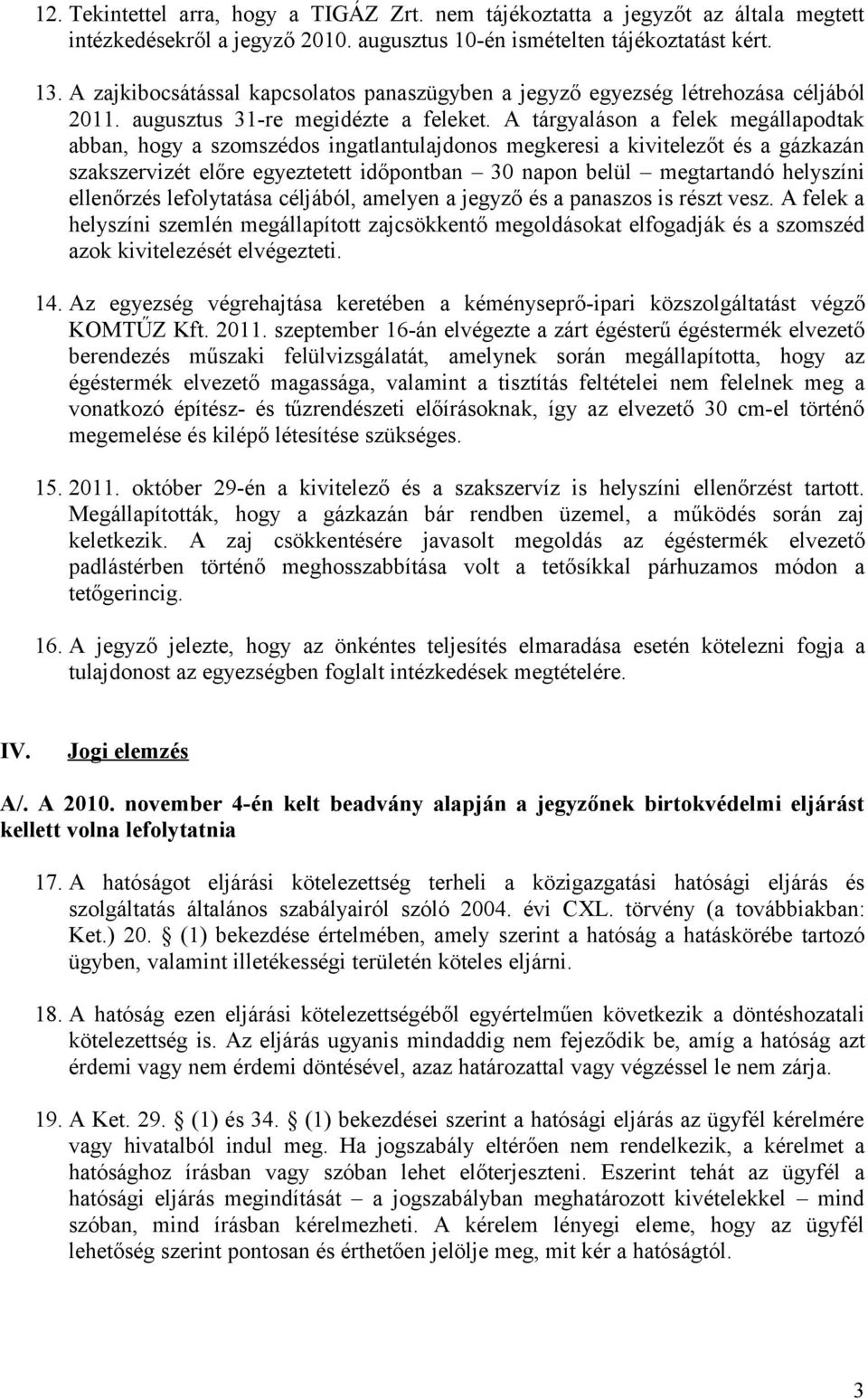 A tárgyaláson a felek megállapodtak abban, hogy a szomszédos ingatlantulajdonos megkeresi a kivitelezőt és a gázkazán szakszervizét előre egyeztetett időpontban 30 napon belül megtartandó helyszíni