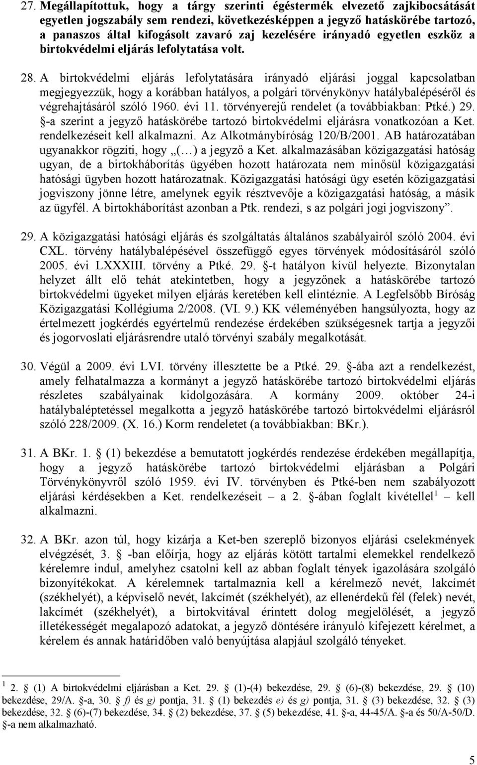 A birtokvédelmi eljárás lefolytatására irányadó eljárási joggal kapcsolatban megjegyezzük, hogy a korábban hatályos, a polgári törvénykönyv hatálybalépéséről és végrehajtásáról szóló 1960. évi 11.