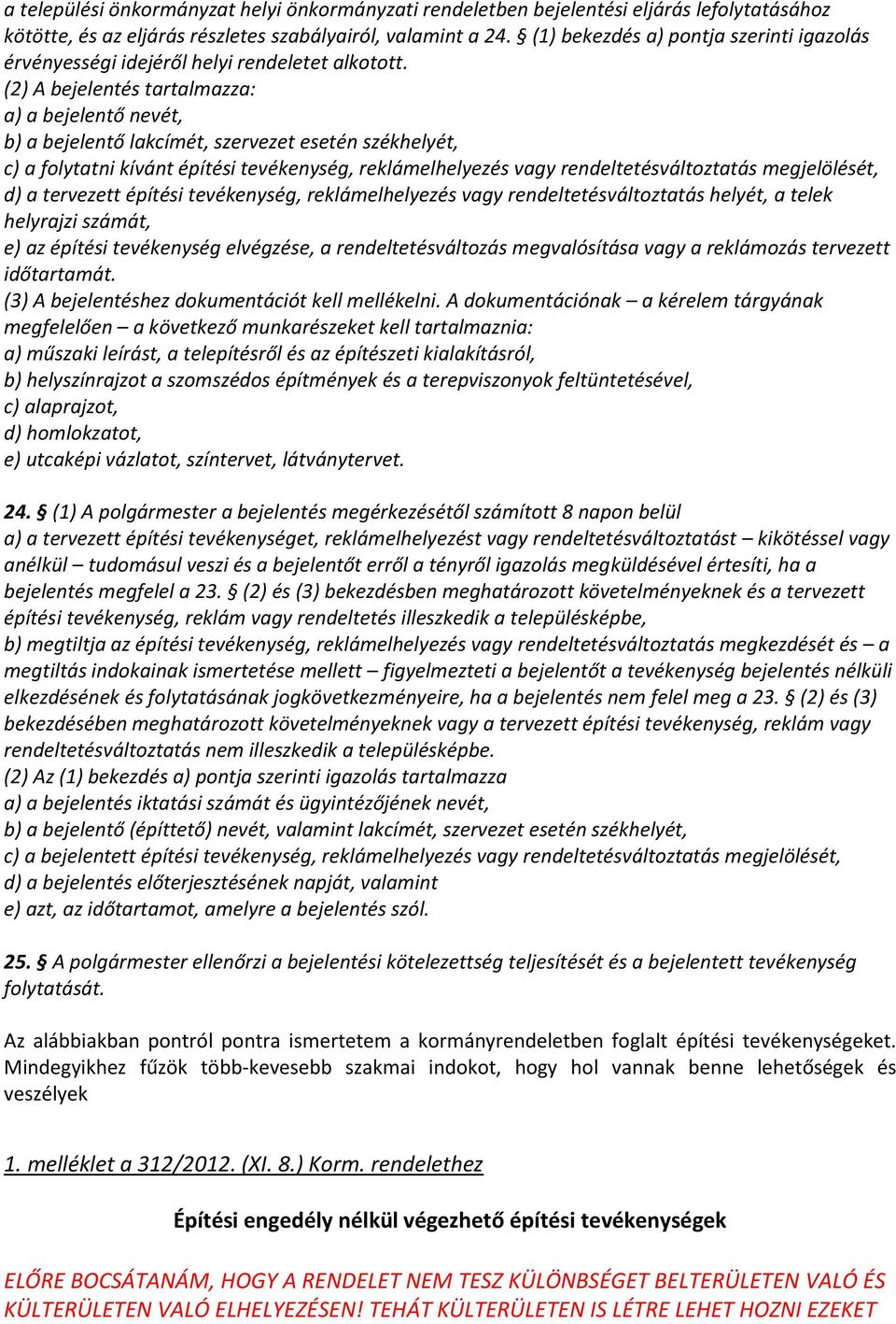 (2) A bejelentés tartalmazza: a) a bejelentő nevét, b) a bejelentő lakcímét, szervezet esetén székhelyét, c) a folytatni kívánt építési tevékenység, reklámelhelyezés vagy rendeltetésváltoztatás