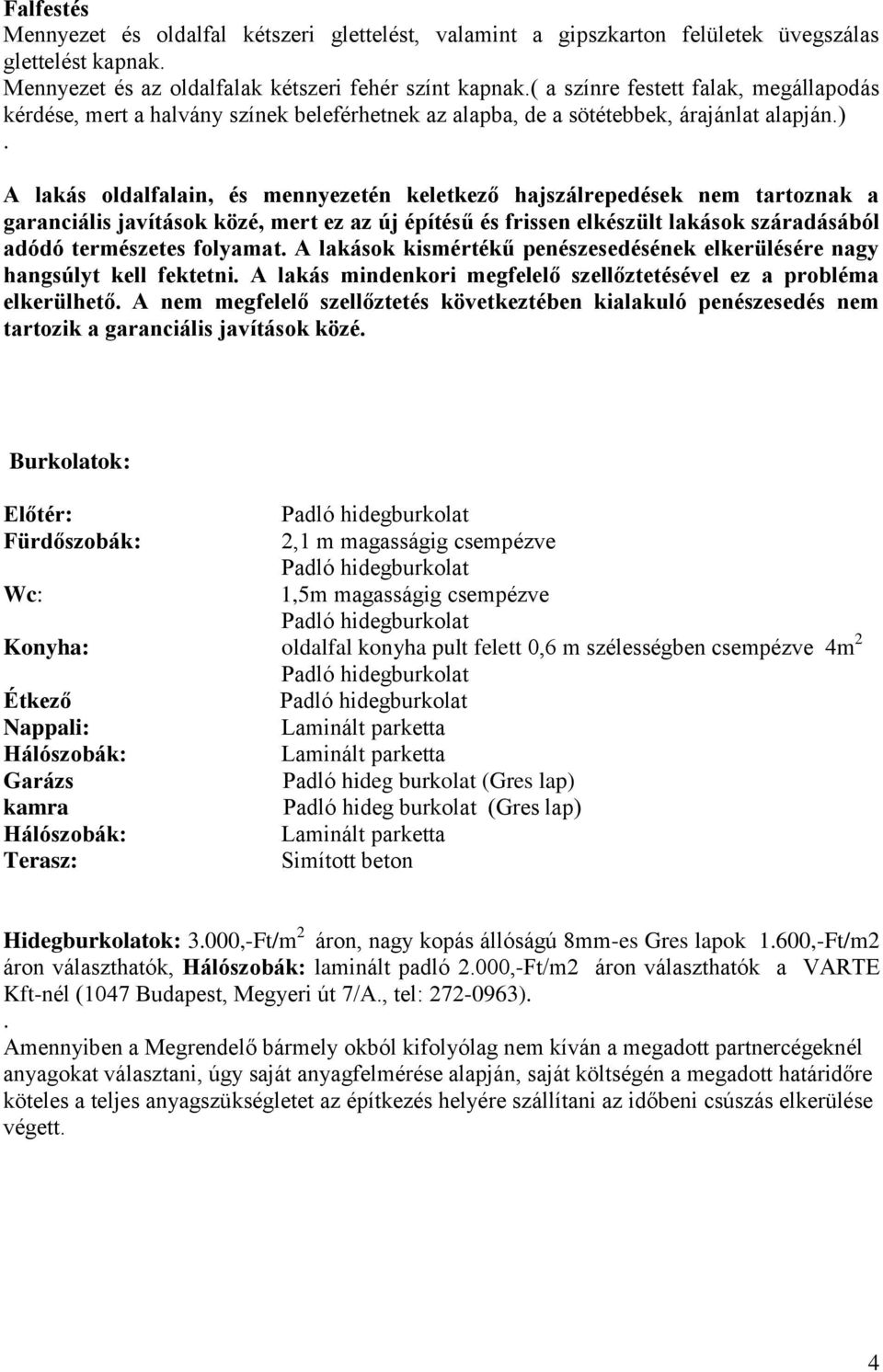 A lakás oldalfalain, és mennyezetén keletkező hajszálrepedések nem tartoznak a garanciális javítások közé, mert ez az új építésű és frissen elkészült lakások száradásából adódó természetes folyamat.