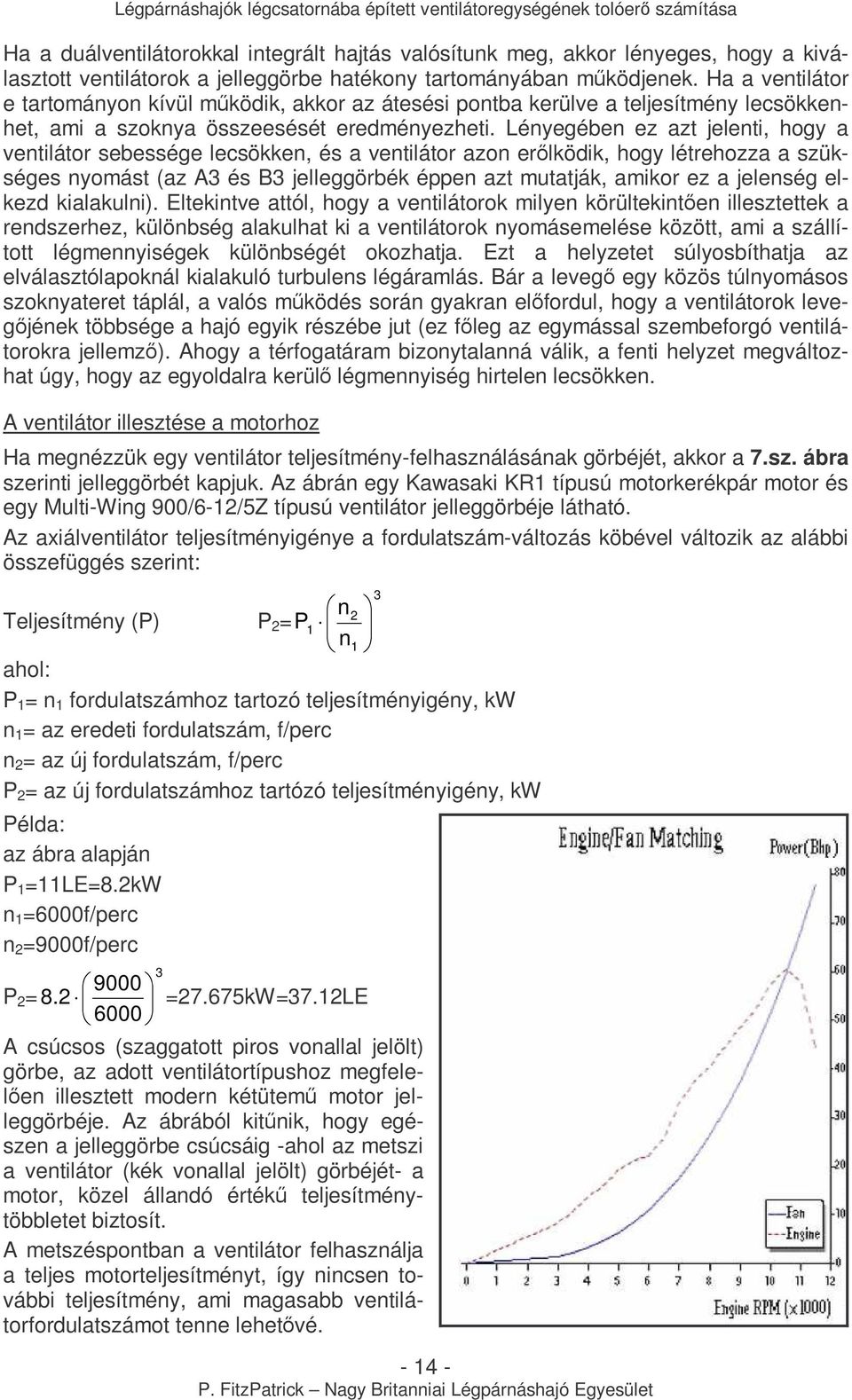 Lényegében ez azt jelenti, hogy a ventilátor sebessége lecsökken, és a ventilátor azon erılköik, hogy létrehozza a szükséges nyomást (az A3 és B3 jelleggörbék éppen azt mutatják, amikor ez a jelenség