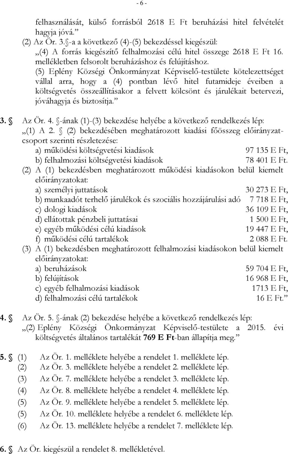 (5) Eplény Községi Önkormányzat Képviselő-testülete kötelezettséget vállal arra, hogy a (4) pontban lévő hitel futamideje éveiben a költségvetés összeállításakor a felvett kölcsönt és járulékait