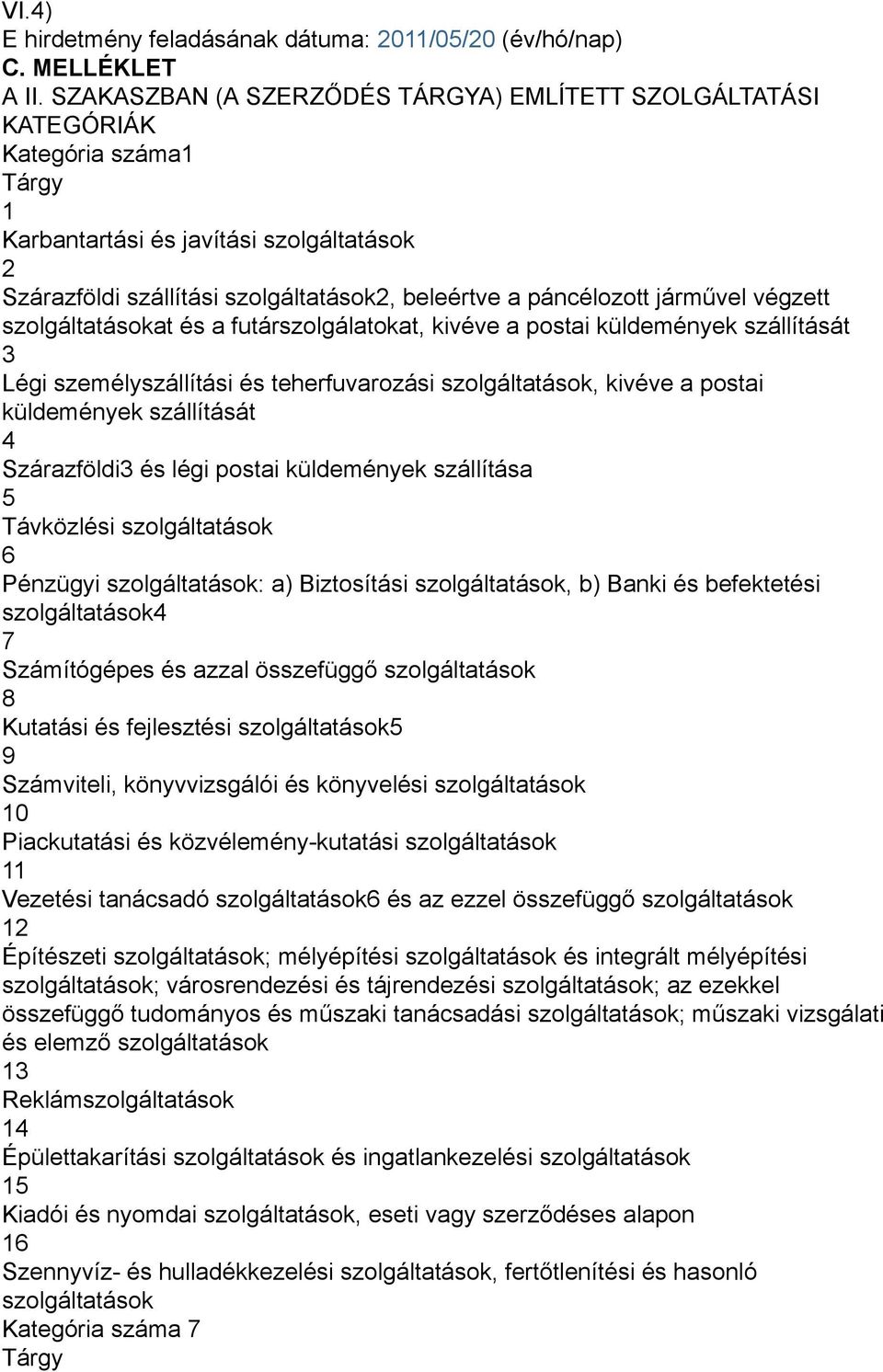 járművel végzett szolgáltatásokat és a futárszolgálatokat, kivéve a postai küldemények szállítását 3 Légi személyszállítási és teherfuvarozási szolgáltatások, kivéve a postai küldemények szállítását