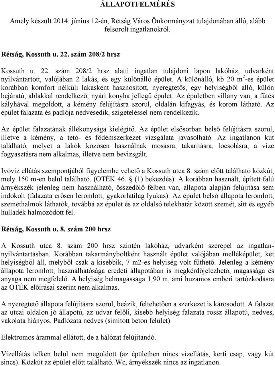 A különálló, kb 20 m 2 -es épület korábban komfort nélküli lakásként hasznosított, nyeregtetős, egy helyiségből álló, külön bejáratú, ablakkal rendelkező, nyári konyha jellegű épület.