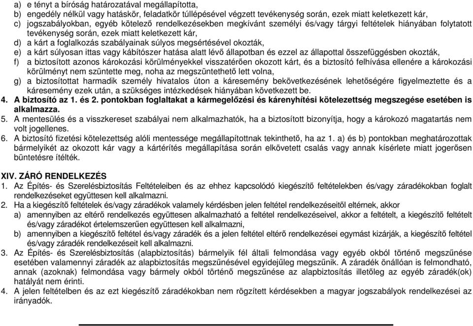 a kárt súlyosan ittas vagy kábítószer hatása alatt lév állapotban és ezzel az állapottal összefüggésben okozták, f) a biztosított azonos károkozási körülményekkel visszatéren okozott kárt, és a