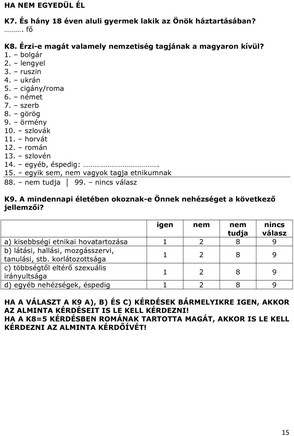 A mindennapi életében okoznak-e Önnek nehézséget a következő jellemzői? igen nem nem tudja nincs válasz a) kisebbségi etnikai hovatartozása b) látási, hallási, mozgásszervi, tanulási, stb.