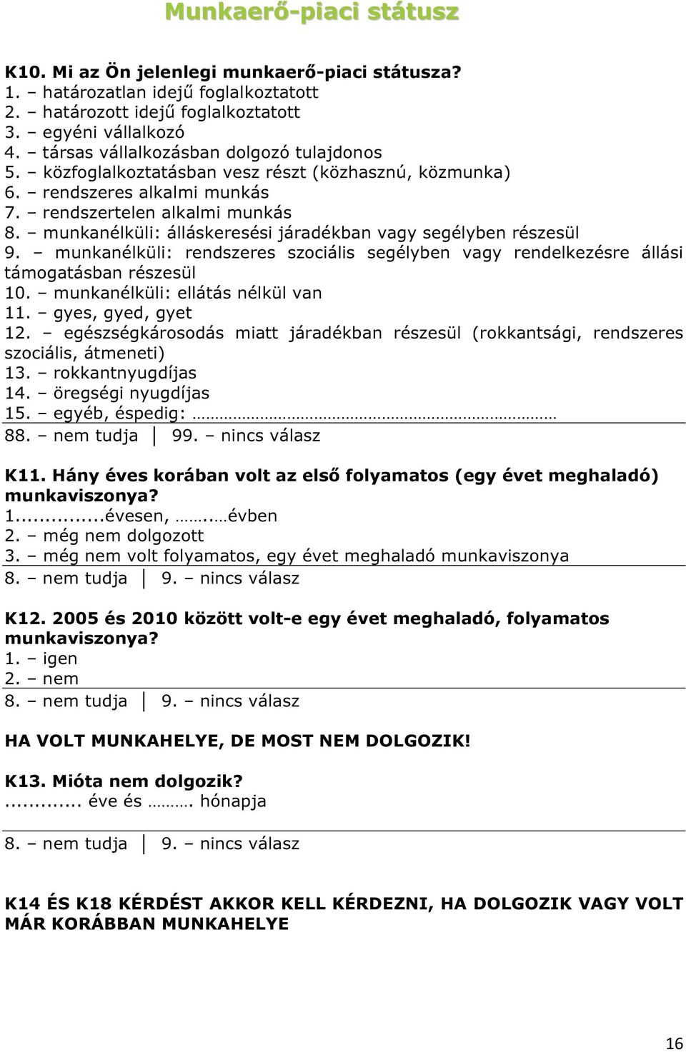 munkanélküli: álláskeresési járadékban vagy segélyben részesül 9. munkanélküli: rendszeres szociális segélyben vagy rendelkezésre állási támogatásban részesül 10. munkanélküli: ellátás nélkül van 11.