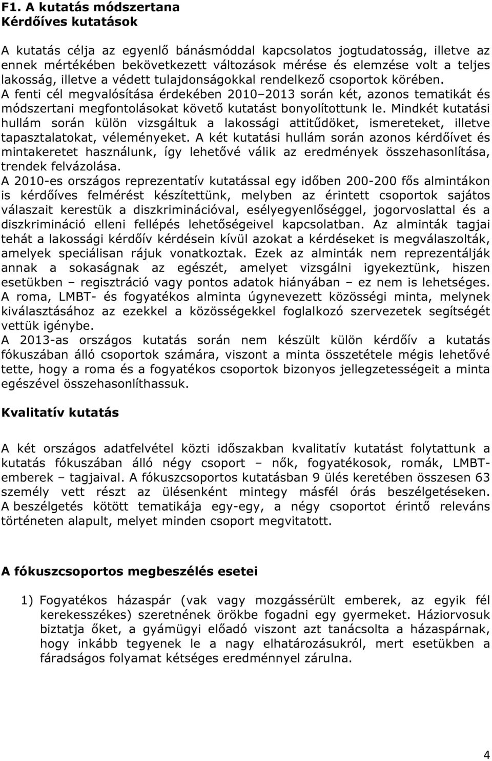 A fenti cél megvalósítása érdekében 2010 2013 során két, azonos tematikát és módszertani megfontolásokat követő kutatást bonyolítottunk le.