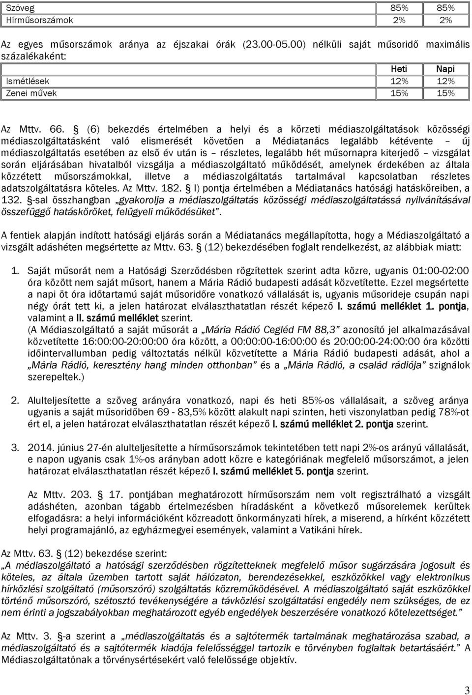 év után is részletes, legalább hét műsornapra kiterjedő vizsgálat során eljárásában hivatalból vizsgálja a médiaszolgáltató működését, amelynek érdekében az általa közzétett műsorszámokkal, illetve a