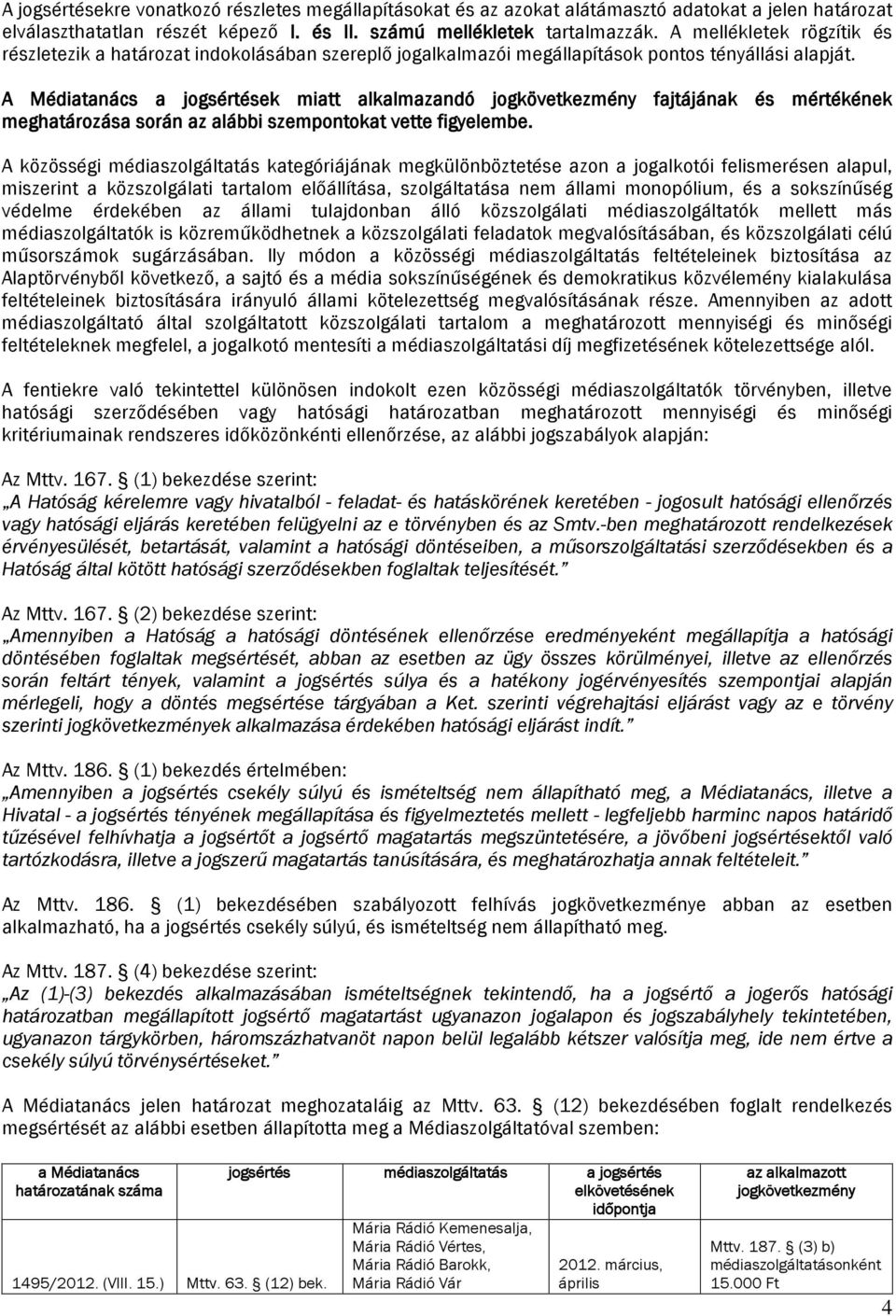 A Médiatanács a jogsértések miatt alkalmazandó jogkövetkezmény fajtájának és mértékének meghatározása során az alábbi szempontokat vette figyelembe.