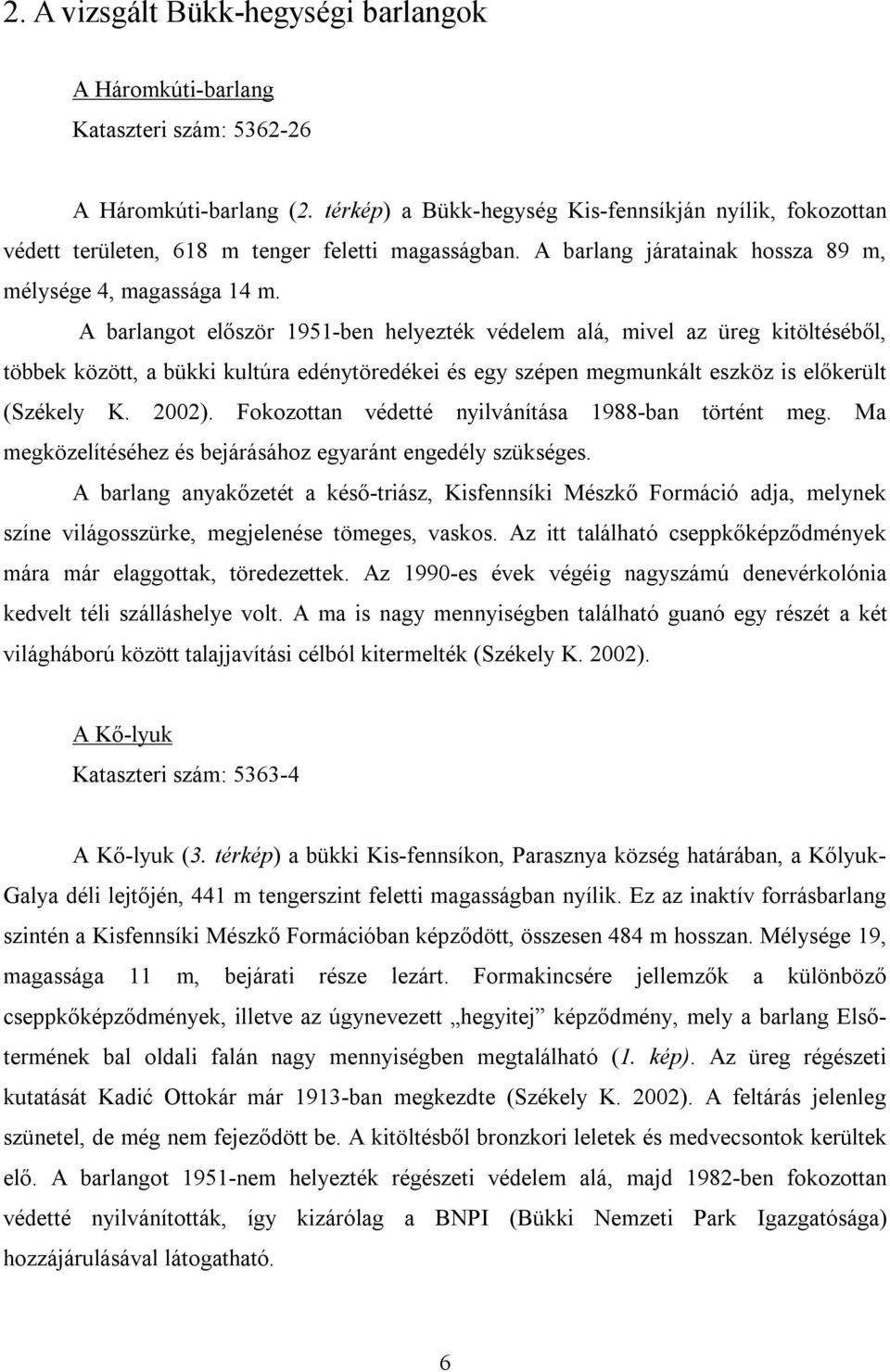 A barlangot először 1951-ben helyezték védelem alá, mivel az üreg kitöltéséből, többek között, a bükki kultúra edénytöredékei és egy szépen megmunkált eszköz is előkerült (Székely K. 2002).